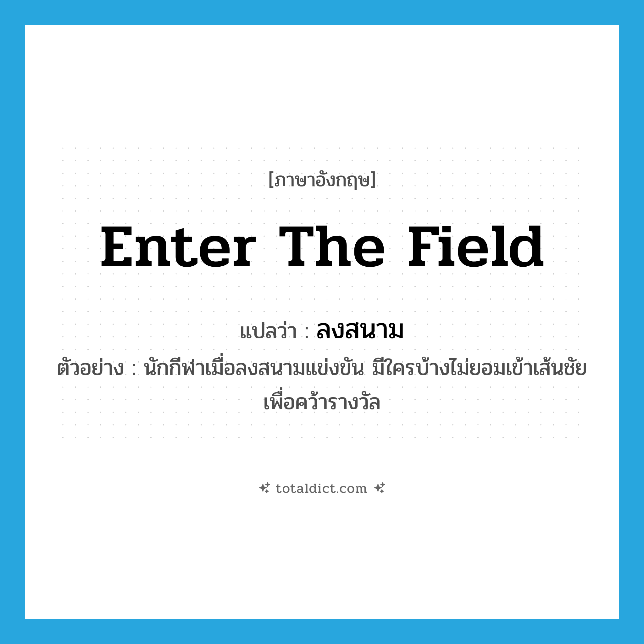 enter the field แปลว่า?, คำศัพท์ภาษาอังกฤษ enter the field แปลว่า ลงสนาม ประเภท V ตัวอย่าง นักกีฬาเมื่อลงสนามแข่งขัน มีใครบ้างไม่ยอมเข้าเส้นชัยเพื่อคว้ารางวัล หมวด V