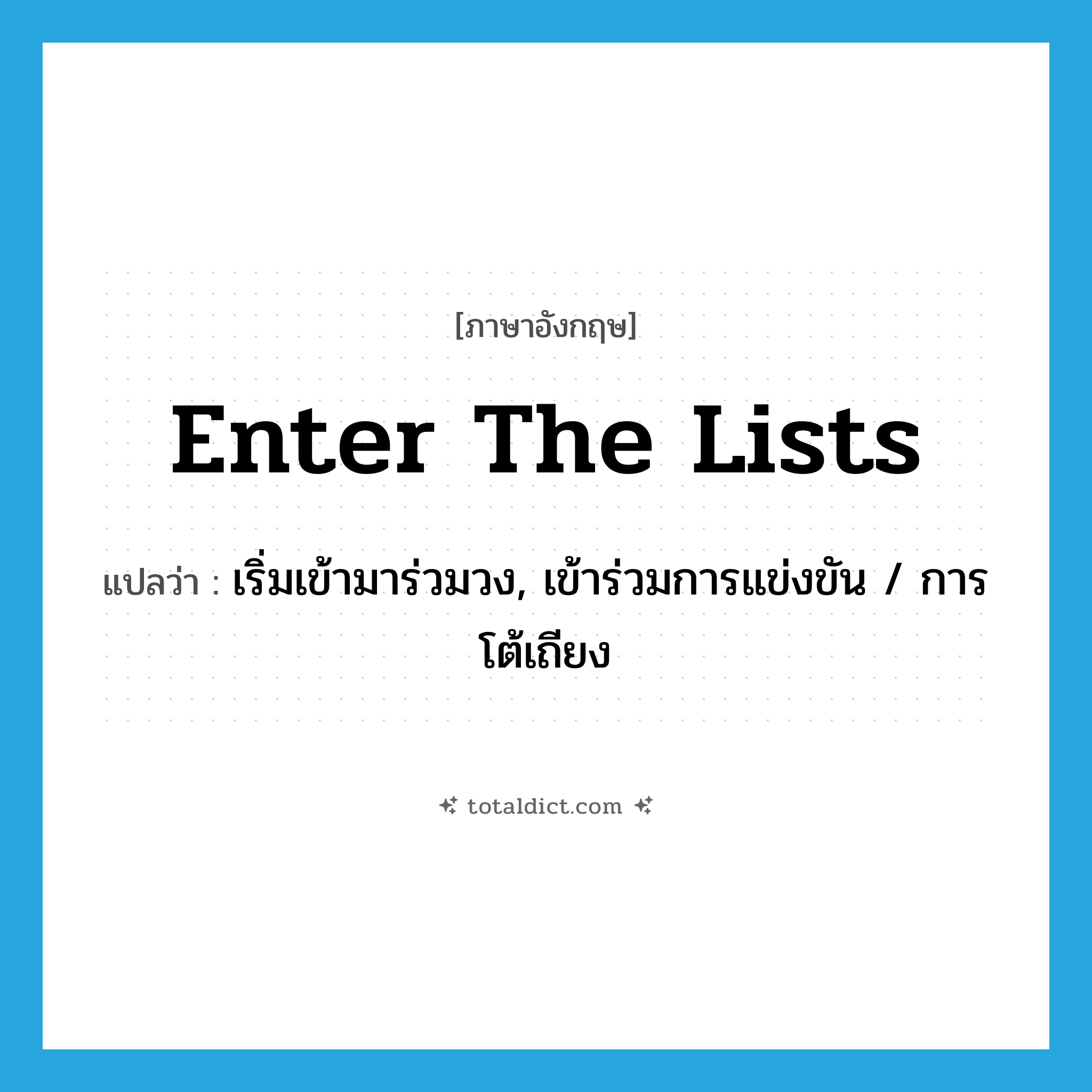 enter the lists แปลว่า?, คำศัพท์ภาษาอังกฤษ enter the lists แปลว่า เริ่มเข้ามาร่วมวง, เข้าร่วมการแข่งขัน / การโต้เถียง ประเภท IDM หมวด IDM