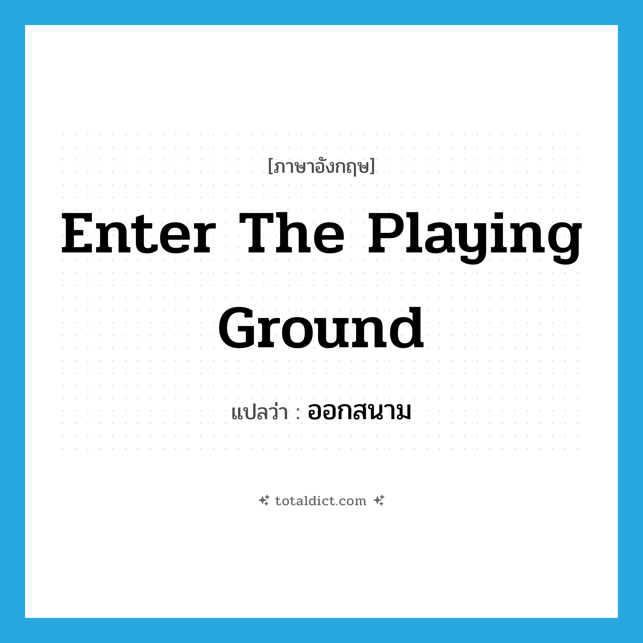 enter the playing ground แปลว่า?, คำศัพท์ภาษาอังกฤษ enter the playing ground แปลว่า ออกสนาม ประเภท V หมวด V