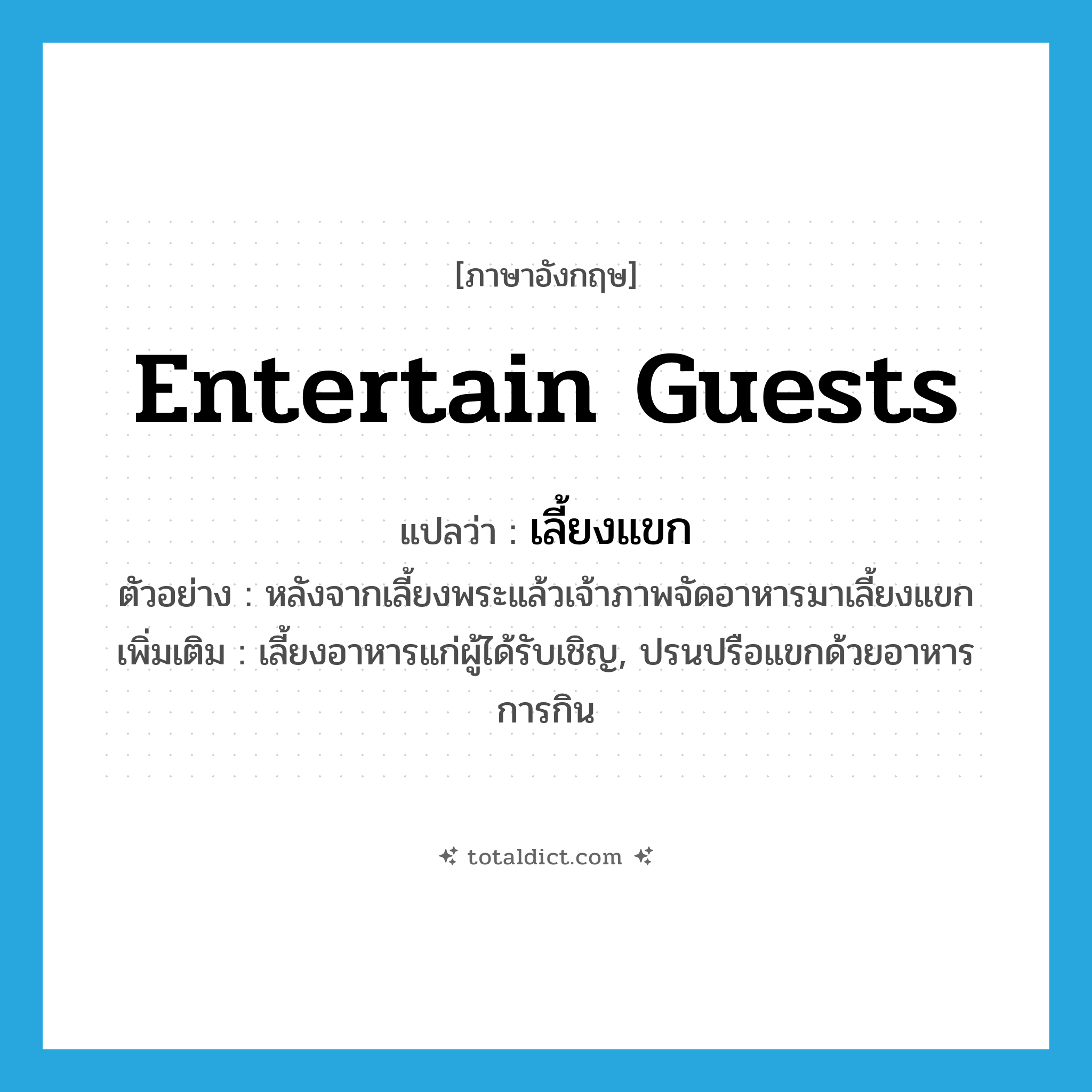 entertain guests แปลว่า?, คำศัพท์ภาษาอังกฤษ entertain guests แปลว่า เลี้ยงแขก ประเภท V ตัวอย่าง หลังจากเลี้ยงพระแล้วเจ้าภาพจัดอาหารมาเลี้ยงแขก เพิ่มเติม เลี้ยงอาหารแก่ผู้ได้รับเชิญ, ปรนปรือแขกด้วยอาหารการกิน หมวด V