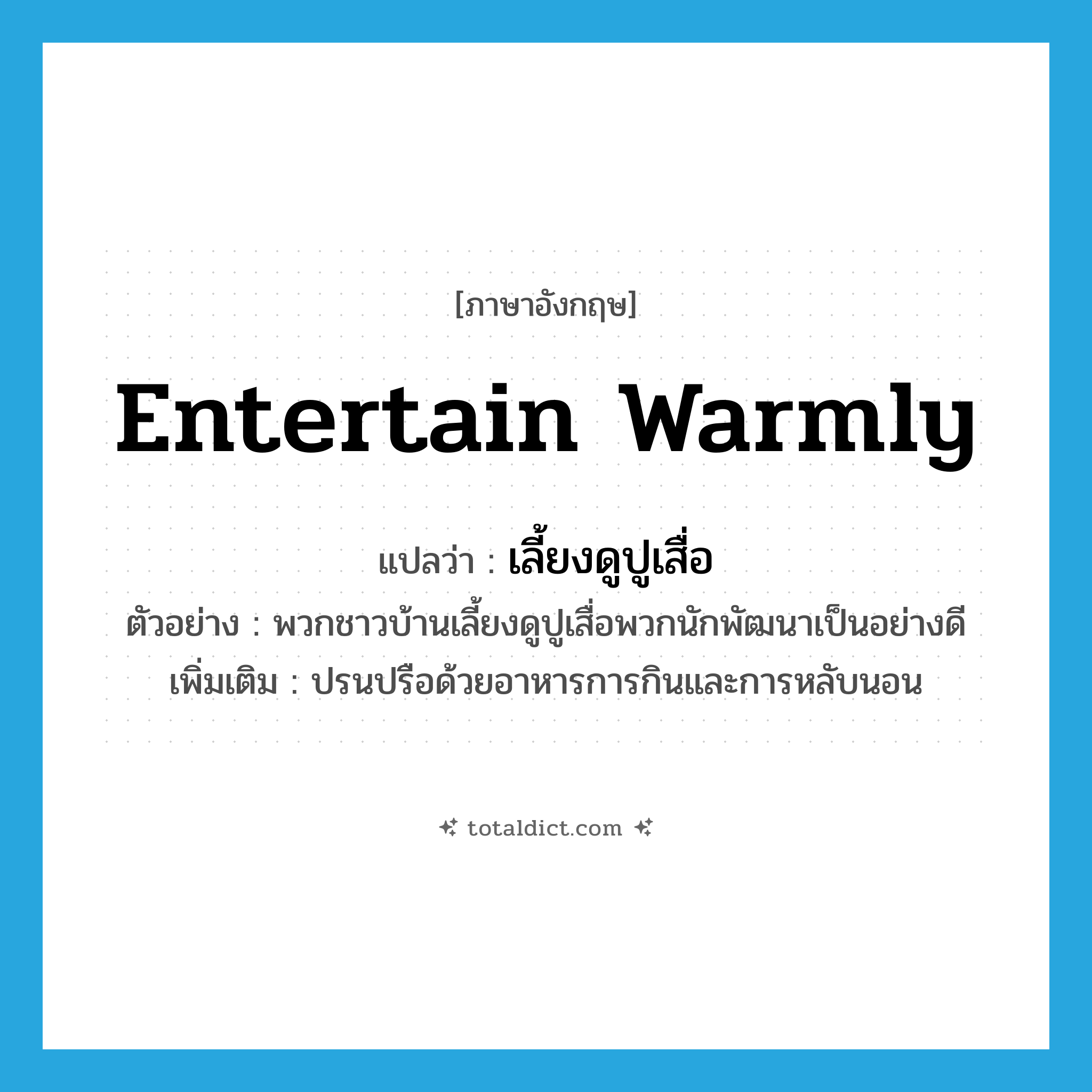 entertain warmly แปลว่า?, คำศัพท์ภาษาอังกฤษ entertain warmly แปลว่า เลี้ยงดูปูเสื่อ ประเภท V ตัวอย่าง พวกชาวบ้านเลี้ยงดูปูเสื่อพวกนักพัฒนาเป็นอย่างดี เพิ่มเติม ปรนปรือด้วยอาหารการกินและการหลับนอน หมวด V