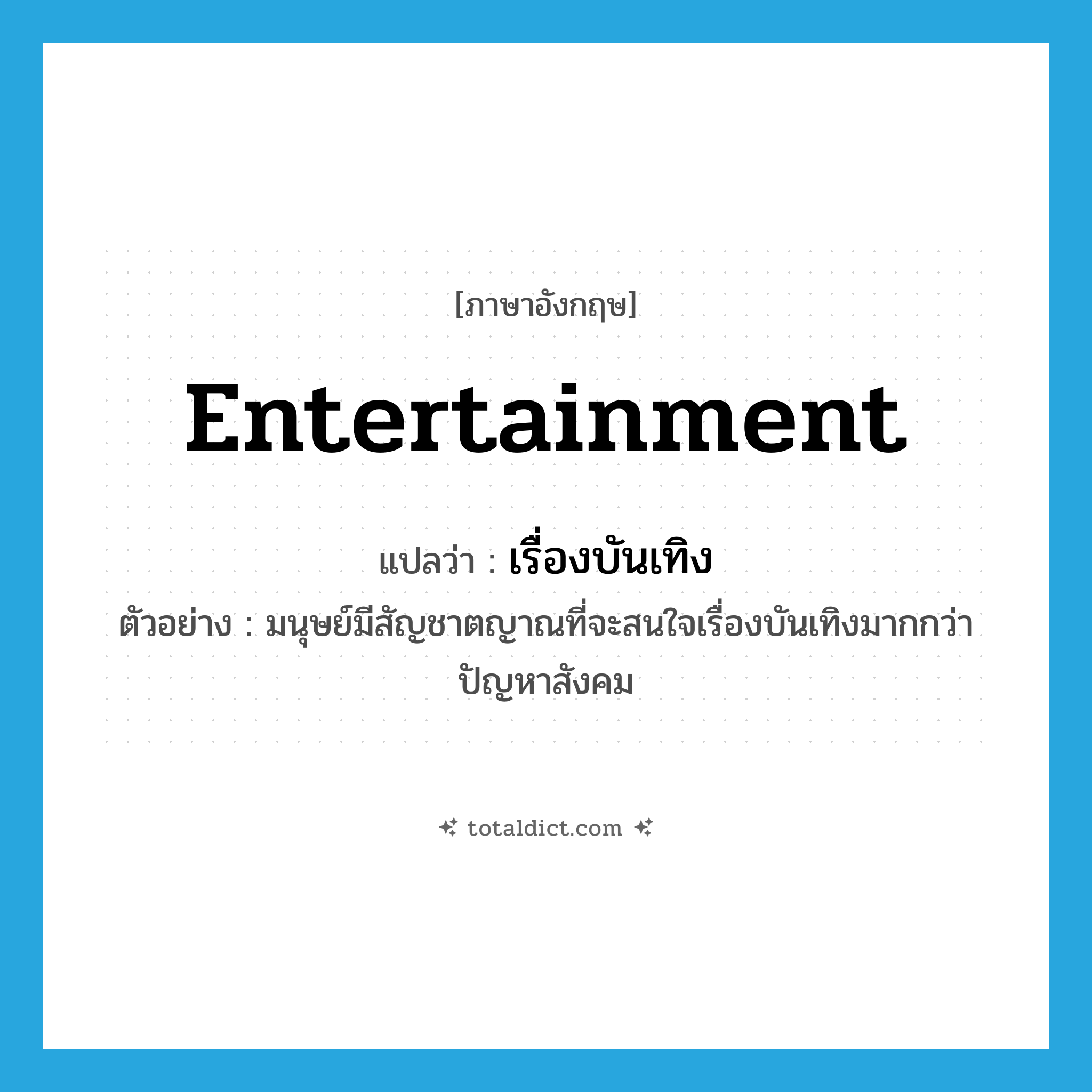 entertainment แปลว่า?, คำศัพท์ภาษาอังกฤษ entertainment แปลว่า เรื่องบันเทิง ประเภท N ตัวอย่าง มนุษย์มีสัญชาตญาณที่จะสนใจเรื่องบันเทิงมากกว่าปัญหาสังคม หมวด N