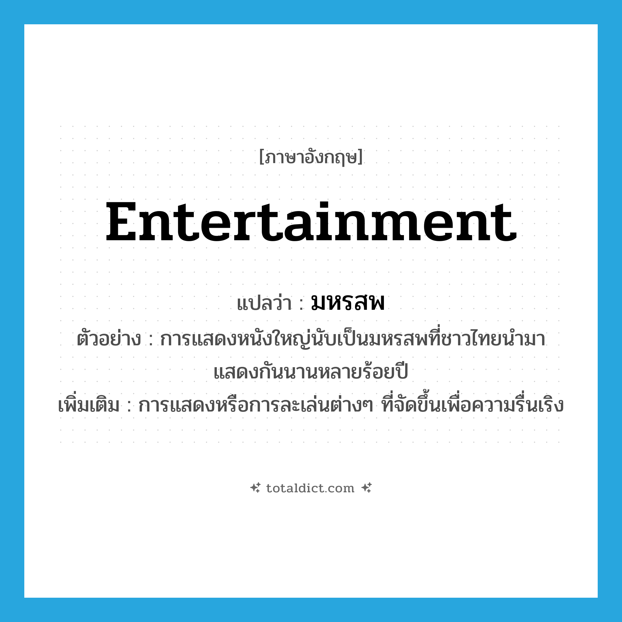 entertainment แปลว่า?, คำศัพท์ภาษาอังกฤษ entertainment แปลว่า มหรสพ ประเภท N ตัวอย่าง การแสดงหนังใหญ่นับเป็นมหรสพที่ชาวไทยนำมาแสดงกันนานหลายร้อยปี เพิ่มเติม การแสดงหรือการละเล่นต่างๆ ที่จัดขึ้นเพื่อความรื่นเริง หมวด N