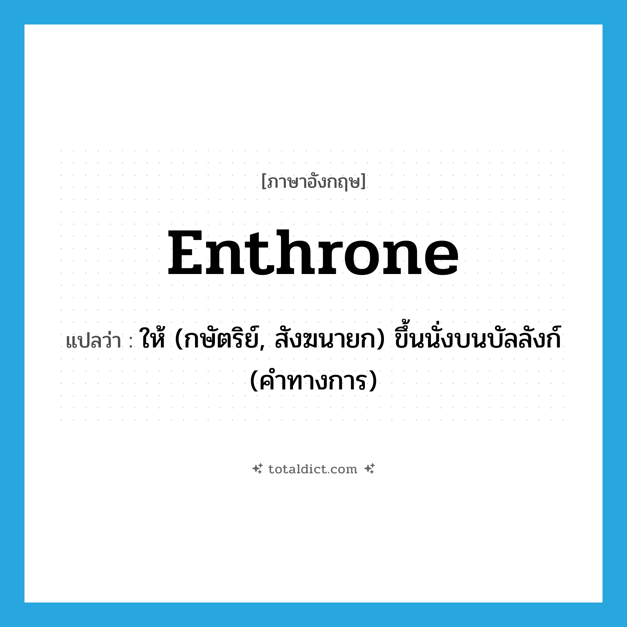 enthrone แปลว่า?, คำศัพท์ภาษาอังกฤษ enthrone แปลว่า ให้ (กษัตริย์, สังฆนายก) ขึ้นนั่งบนบัลลังก์ (คำทางการ) ประเภท VT หมวด VT