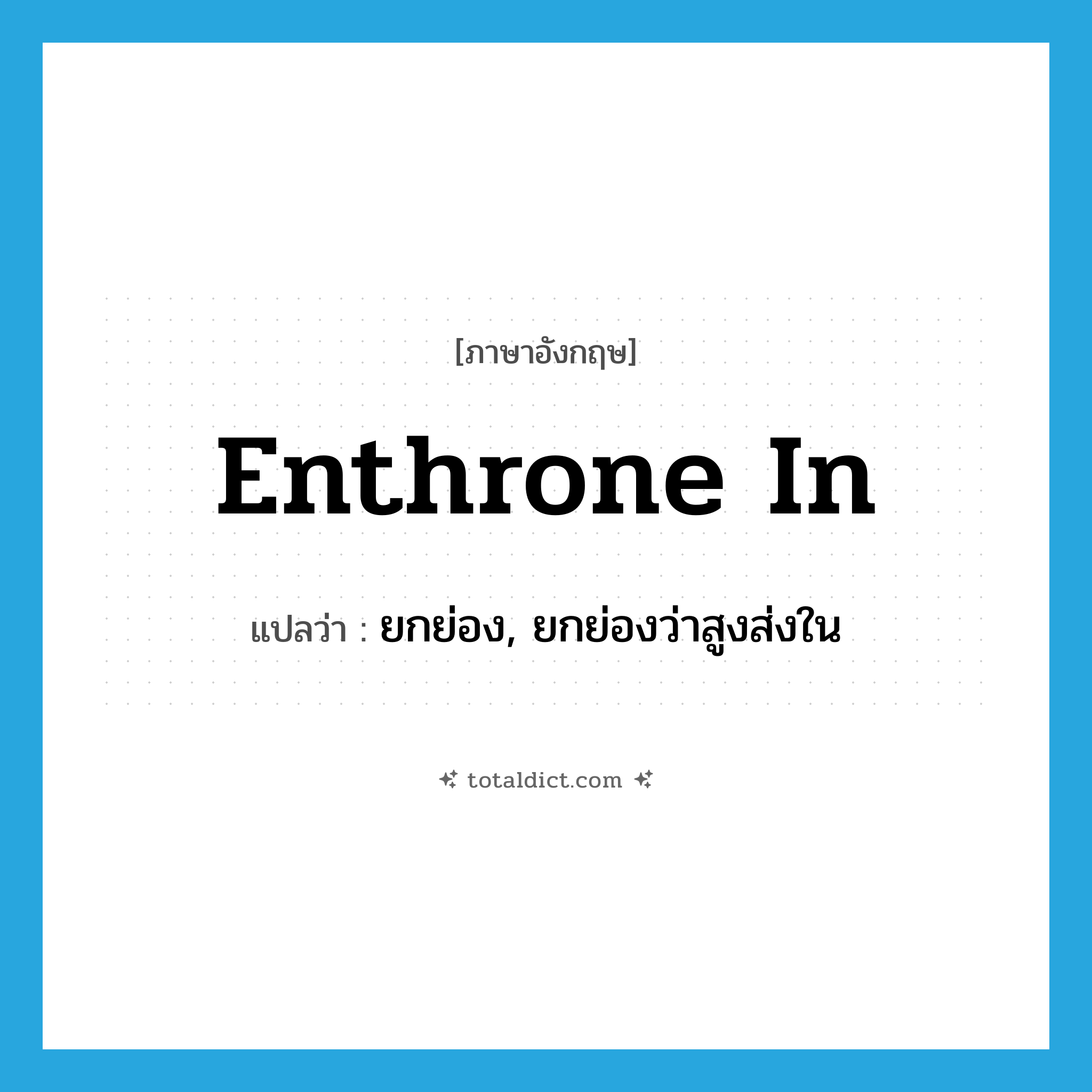enthrone in แปลว่า?, คำศัพท์ภาษาอังกฤษ enthrone in แปลว่า ยกย่อง, ยกย่องว่าสูงส่งใน ประเภท PHRV หมวด PHRV