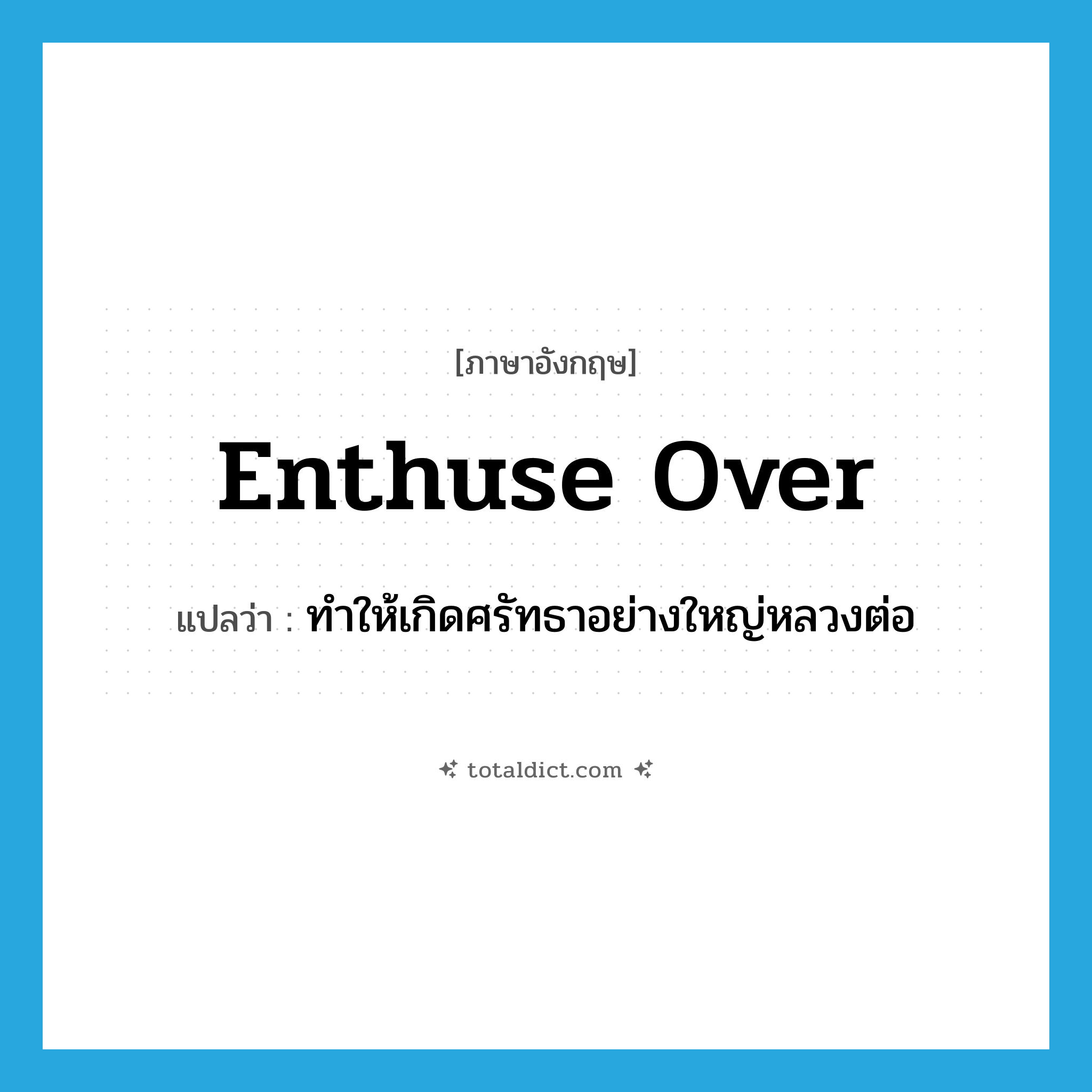 ทำให้เกิดศรัทธาอย่างใหญ่หลวงต่อ ภาษาอังกฤษ?, คำศัพท์ภาษาอังกฤษ ทำให้เกิดศรัทธาอย่างใหญ่หลวงต่อ แปลว่า enthuse over ประเภท PHRV หมวด PHRV