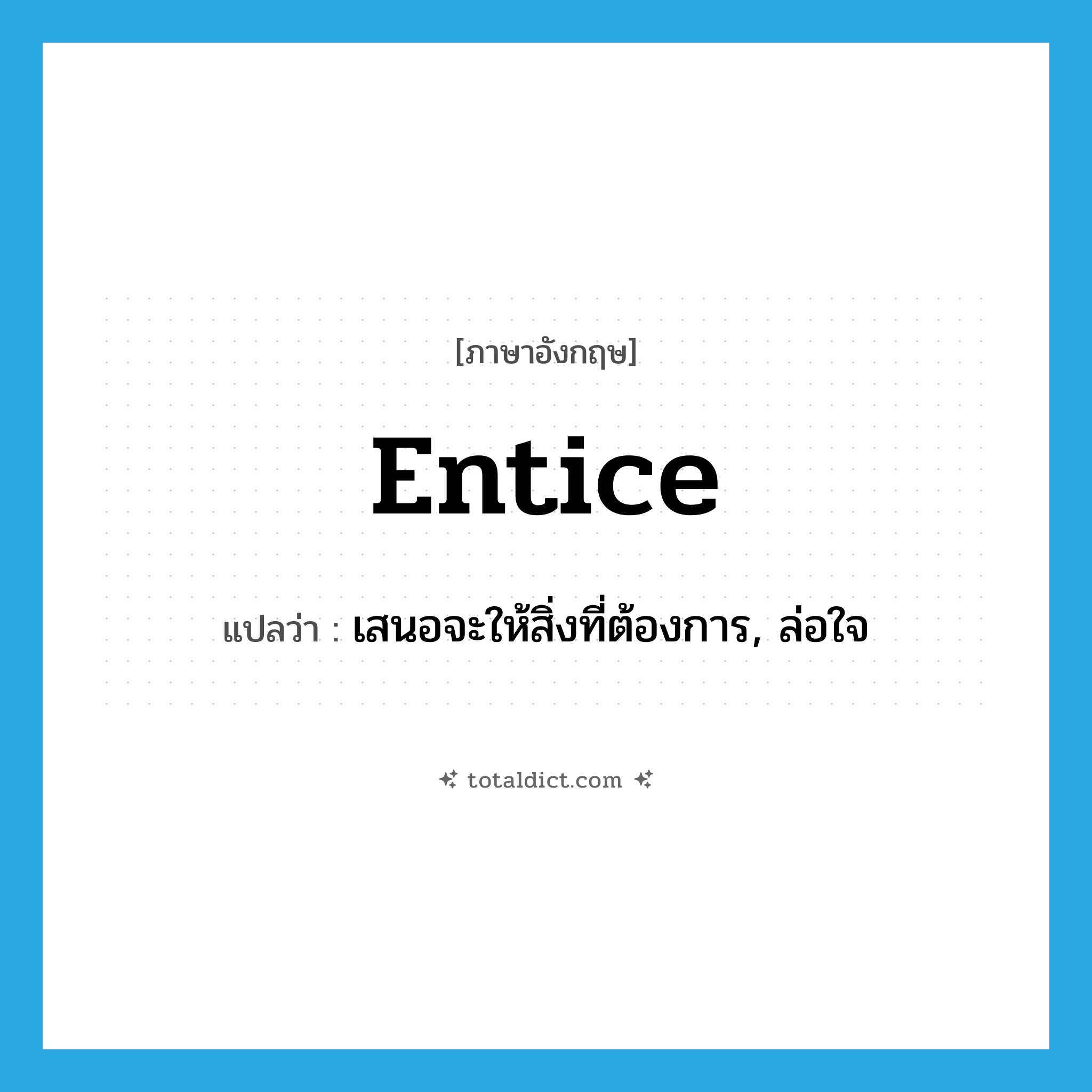 entice แปลว่า?, คำศัพท์ภาษาอังกฤษ entice แปลว่า เสนอจะให้สิ่งที่ต้องการ, ล่อใจ ประเภท VT หมวด VT
