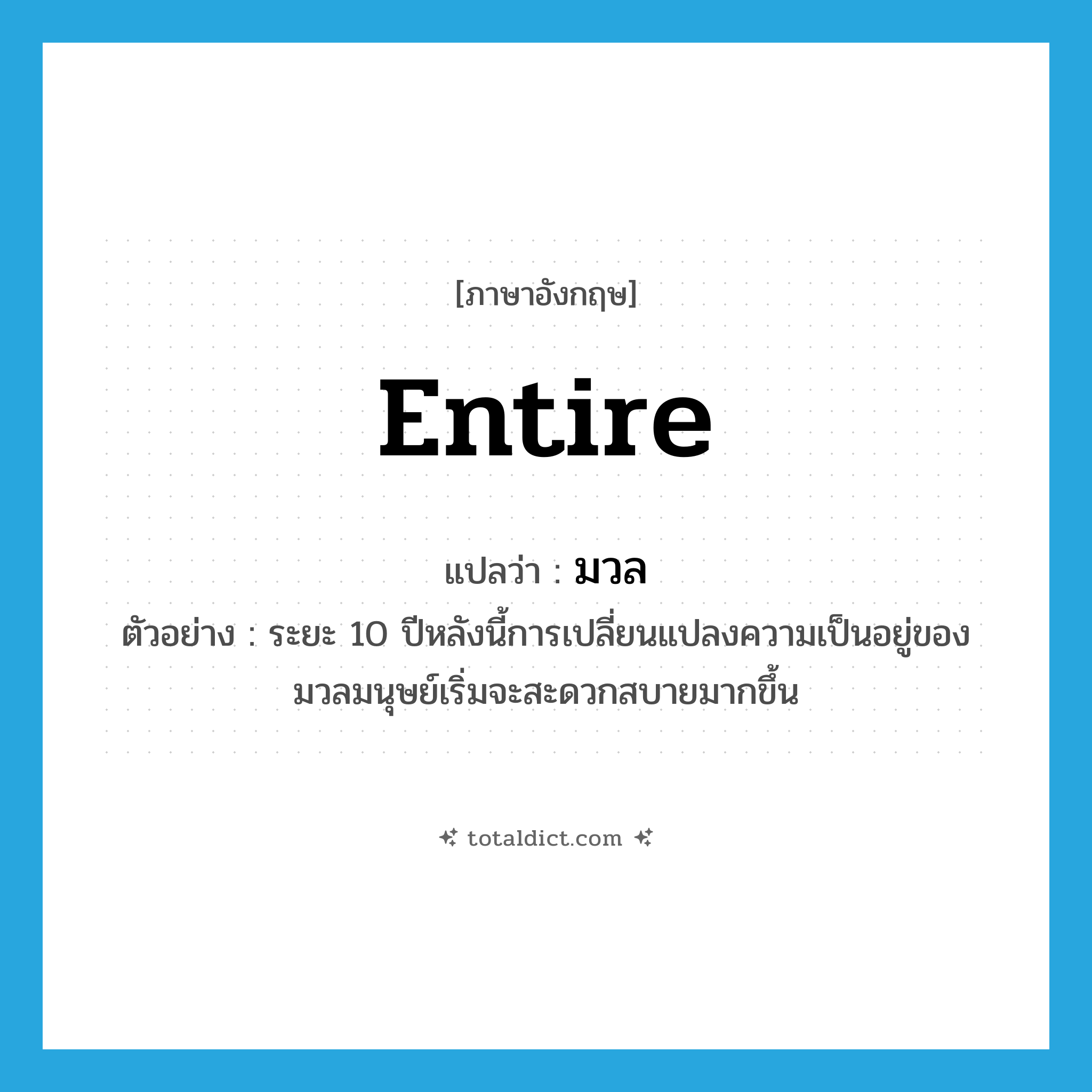 entire แปลว่า?, คำศัพท์ภาษาอังกฤษ entire แปลว่า มวล ประเภท ADJ ตัวอย่าง ระยะ 10 ปีหลังนี้การเปลี่ยนแปลงความเป็นอยู่ของมวลมนุษย์เริ่มจะสะดวกสบายมากขึ้น หมวด ADJ