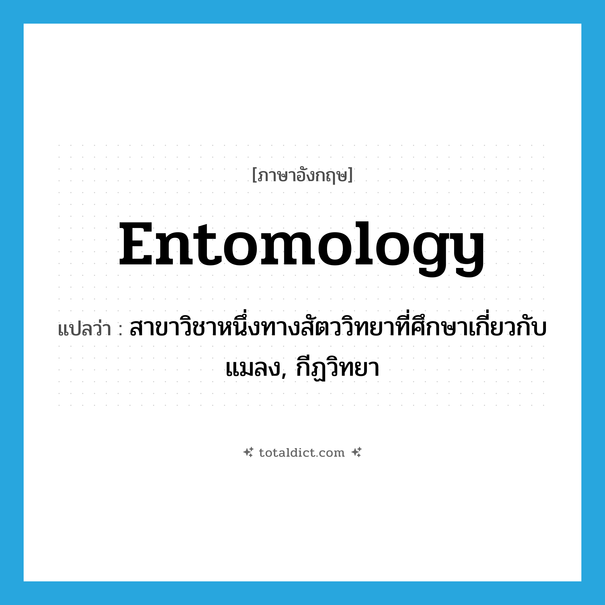 entomology แปลว่า?, คำศัพท์ภาษาอังกฤษ entomology แปลว่า สาขาวิชาหนึ่งทางสัตววิทยาที่ศึกษาเกี่ยวกับแมลง, กีฏวิทยา ประเภท N หมวด N