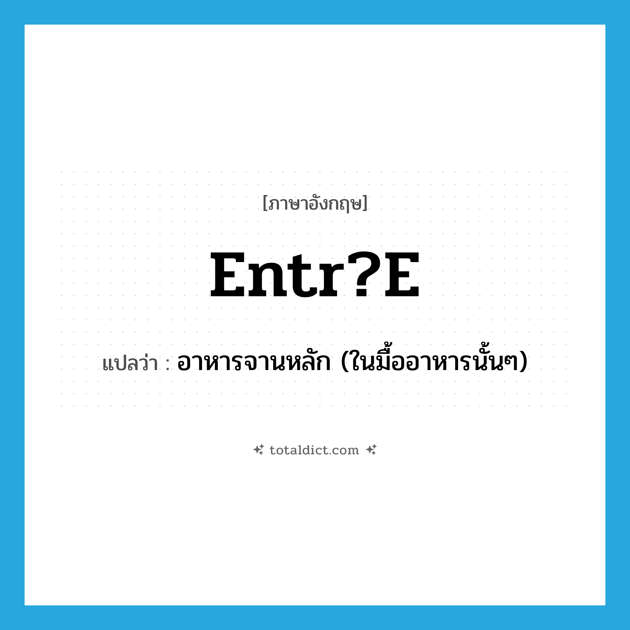 entr?e แปลว่า?, คำศัพท์ภาษาอังกฤษ entr?e แปลว่า อาหารจานหลัก (ในมื้ออาหารนั้นๆ) ประเภท N หมวด N