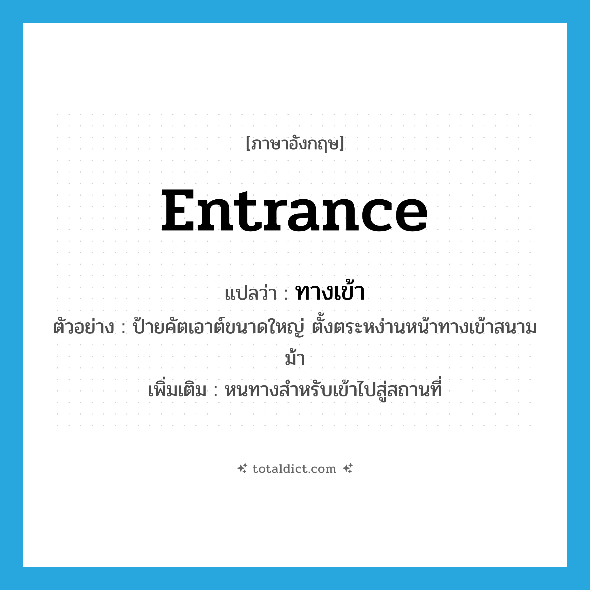 entrance แปลว่า?, คำศัพท์ภาษาอังกฤษ entrance แปลว่า ทางเข้า ประเภท N ตัวอย่าง ป้ายคัตเอาต์ขนาดใหญ่ ตั้งตระหง่านหน้าทางเข้าสนามม้า เพิ่มเติม หนทางสำหรับเข้าไปสู่สถานที่ หมวด N