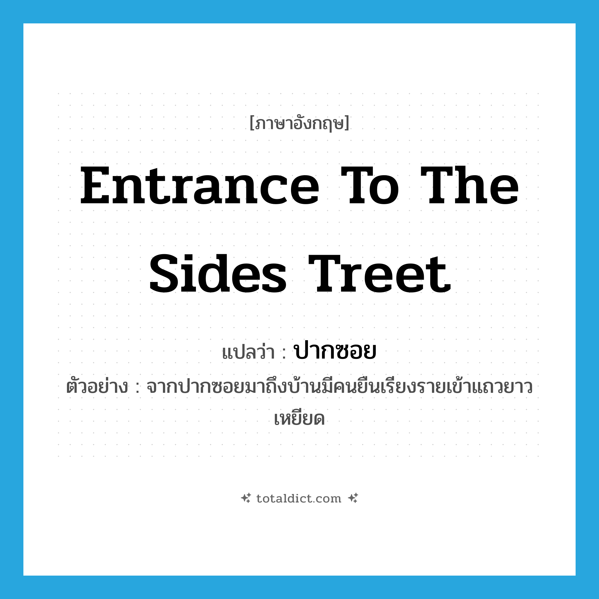 entrance to the sides treet แปลว่า?, คำศัพท์ภาษาอังกฤษ entrance to the sides treet แปลว่า ปากซอย ประเภท N ตัวอย่าง จากปากซอยมาถึงบ้านมีคนยืนเรียงรายเข้าแถวยาวเหยียด หมวด N