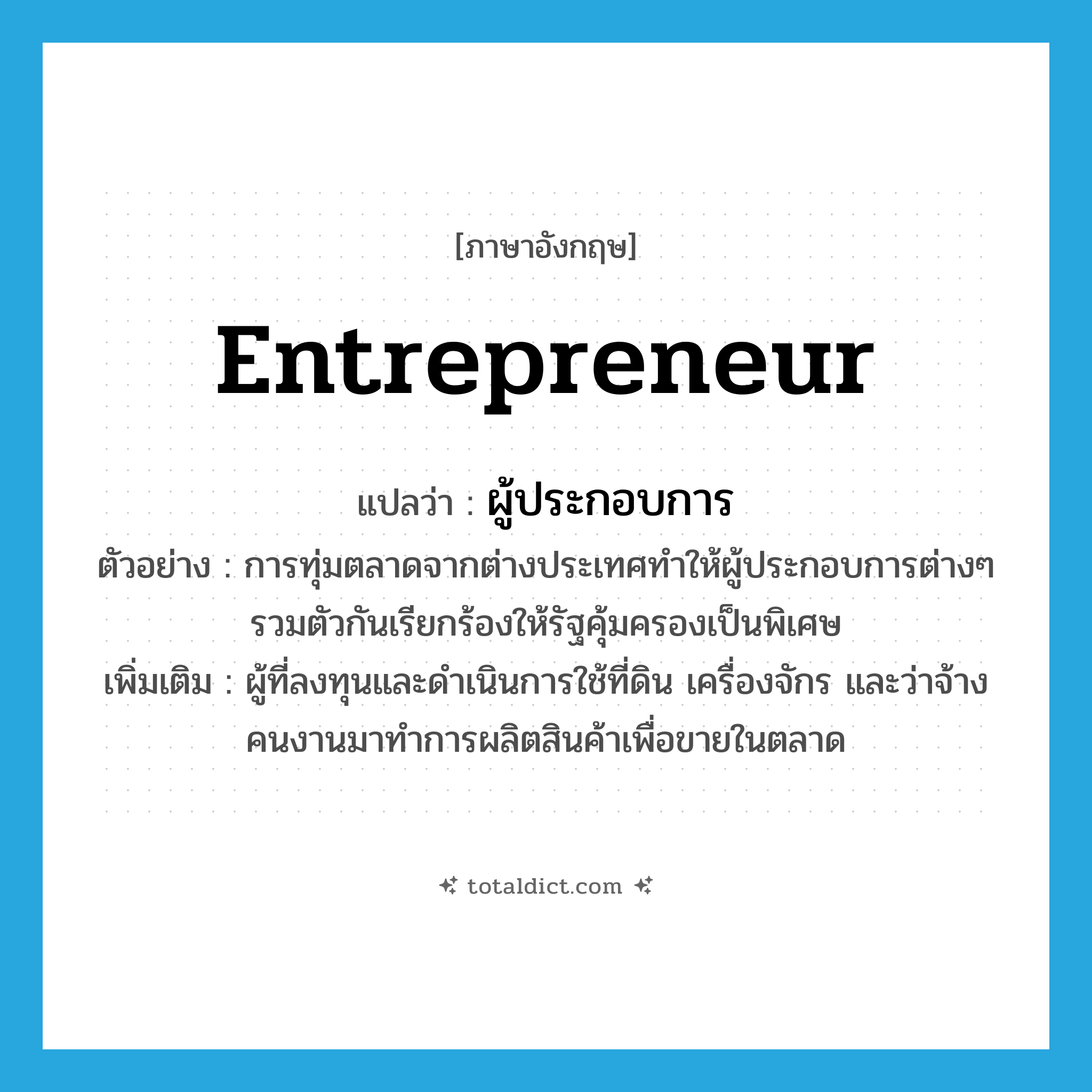 entrepreneur แปลว่า?, คำศัพท์ภาษาอังกฤษ entrepreneur แปลว่า ผู้ประกอบการ ประเภท N ตัวอย่าง การทุ่มตลาดจากต่างประเทศทำให้ผู้ประกอบการต่างๆ รวมตัวกันเรียกร้องให้รัฐคุ้มครองเป็นพิเศษ เพิ่มเติม ผู้ที่ลงทุนและดำเนินการใช้ที่ดิน เครื่องจักร และว่าจ้างคนงานมาทำการผลิตสินค้าเพื่อขายในตลาด หมวด N