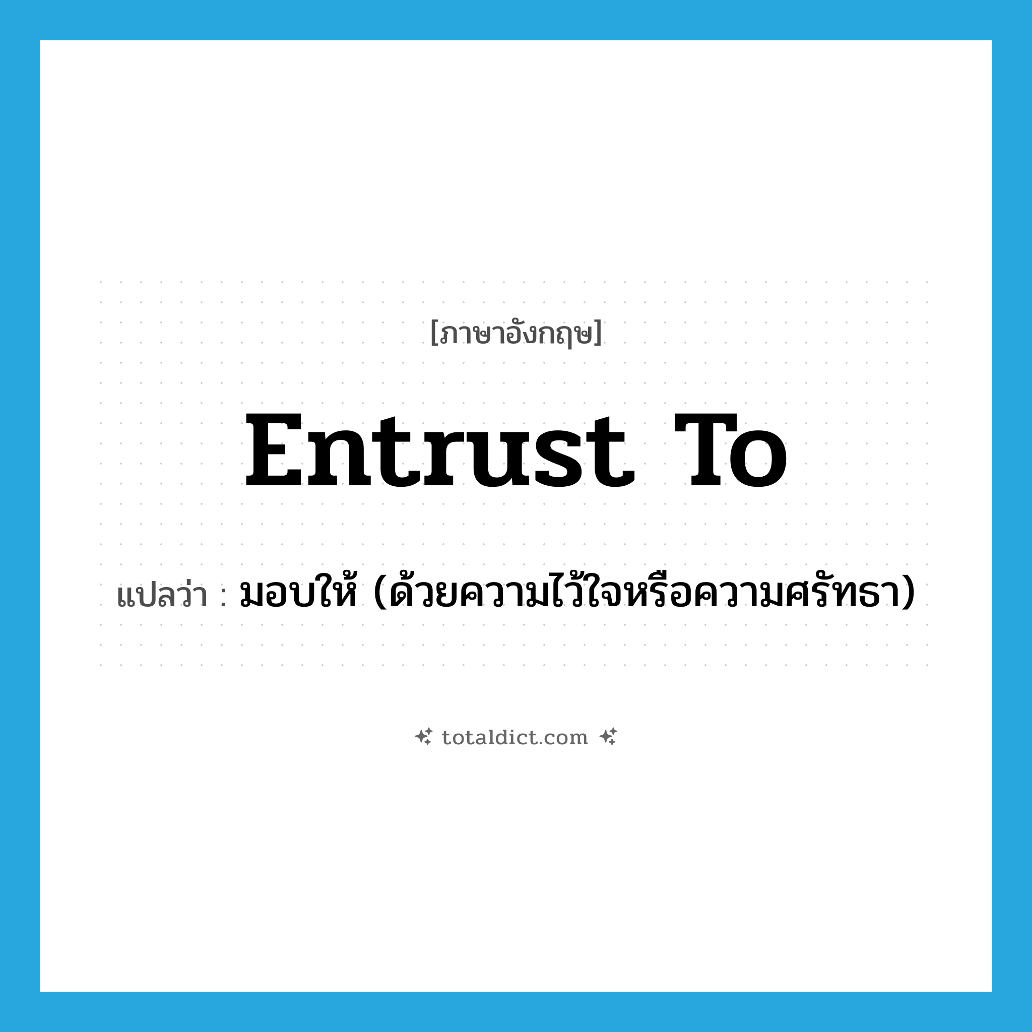 entrust to แปลว่า?, คำศัพท์ภาษาอังกฤษ entrust to แปลว่า มอบให้ (ด้วยความไว้ใจหรือความศรัทธา) ประเภท PHRV หมวด PHRV