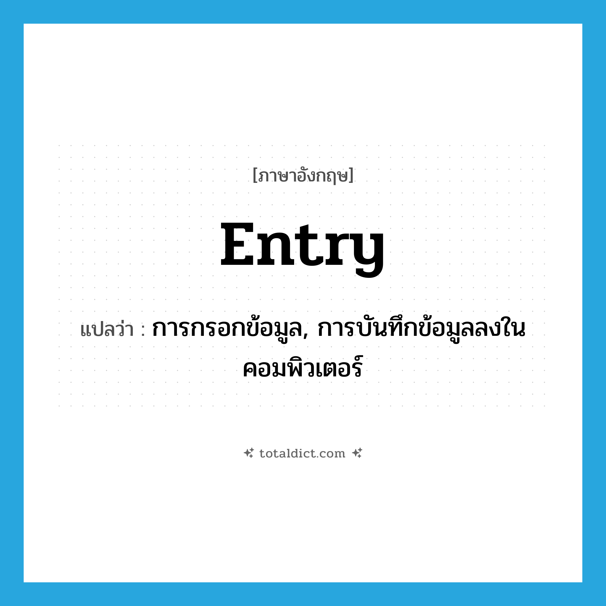 entry แปลว่า?, คำศัพท์ภาษาอังกฤษ entry แปลว่า การกรอกข้อมูล, การบันทึกข้อมูลลงในคอมพิวเตอร์ ประเภท N หมวด N