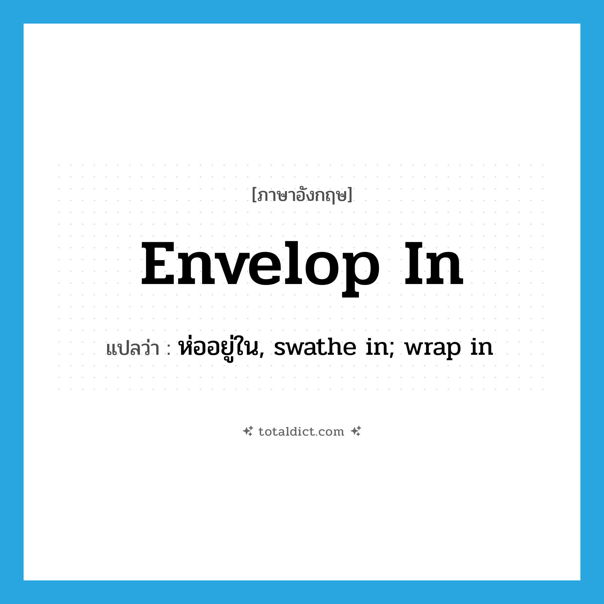 envelop in แปลว่า?, คำศัพท์ภาษาอังกฤษ envelop in แปลว่า ห่ออยู่ใน, swathe in; wrap in ประเภท PHRV หมวด PHRV