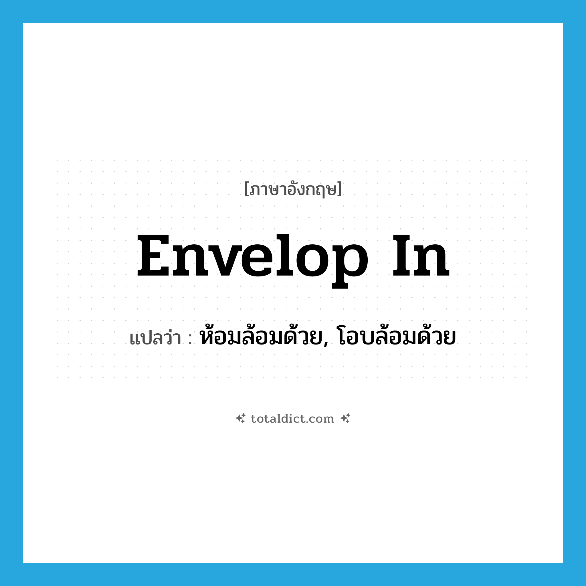 envelop in แปลว่า?, คำศัพท์ภาษาอังกฤษ envelop in แปลว่า ห้อมล้อมด้วย, โอบล้อมด้วย ประเภท PHRV หมวด PHRV