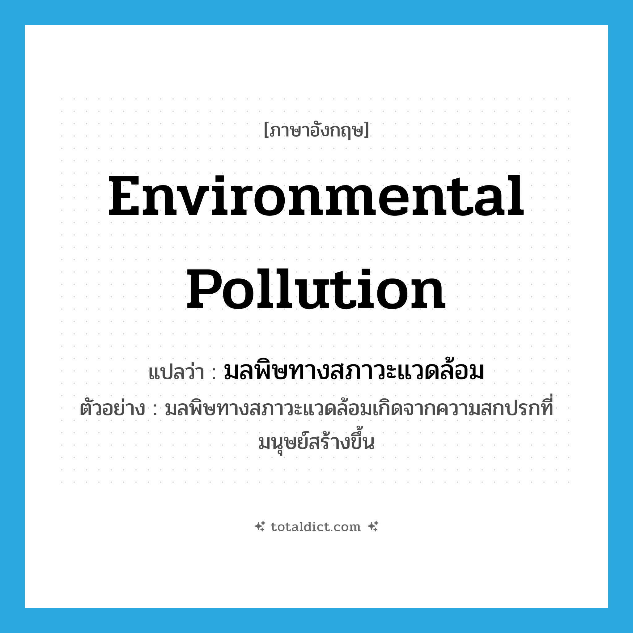 environmental pollution แปลว่า?, คำศัพท์ภาษาอังกฤษ environmental pollution แปลว่า มลพิษทางสภาวะแวดล้อม ประเภท N ตัวอย่าง มลพิษทางสภาวะแวดล้อมเกิดจากความสกปรกที่มนุษย์สร้างขึ้น หมวด N