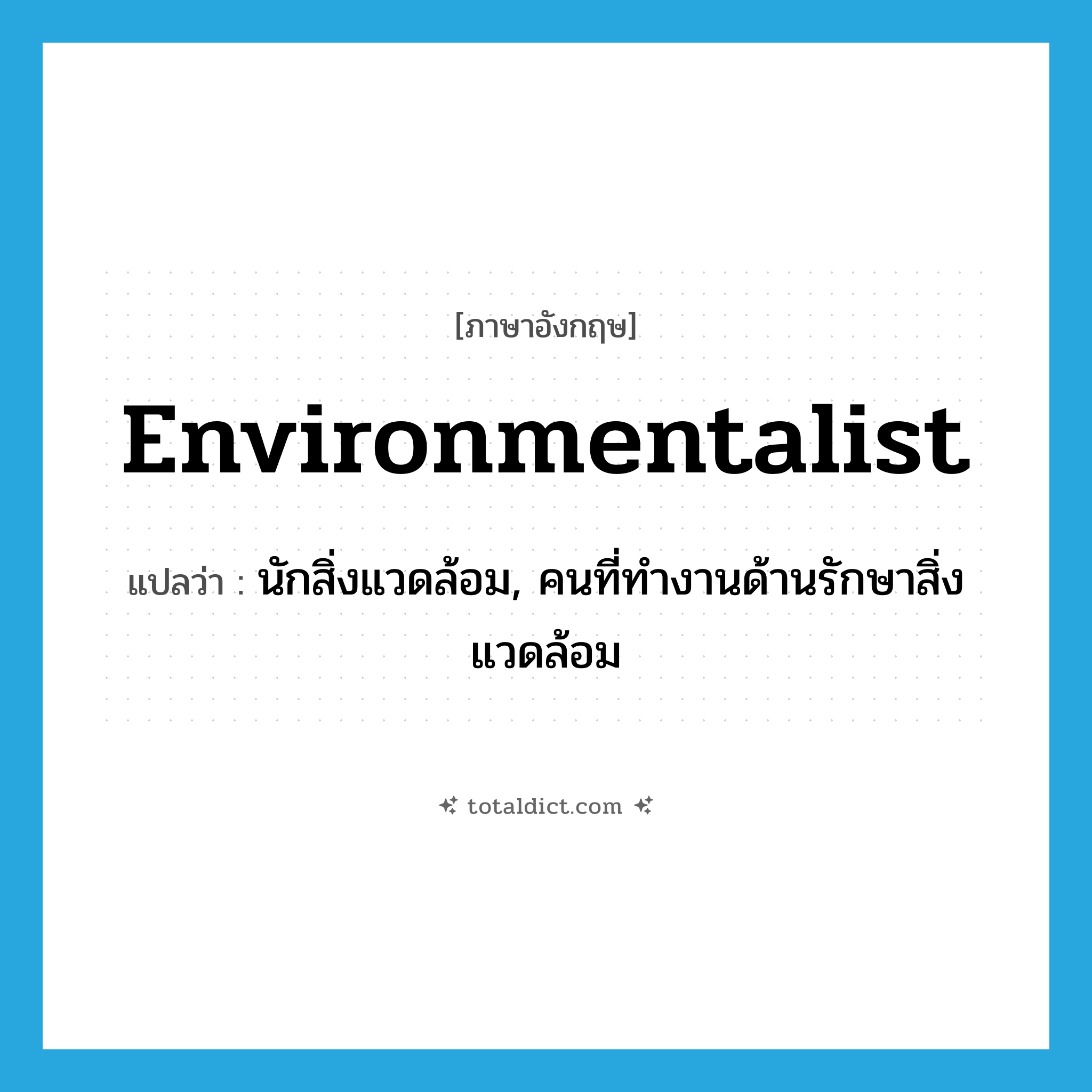 environmentalist แปลว่า?, คำศัพท์ภาษาอังกฤษ environmentalist แปลว่า นักสิ่งแวดล้อม, คนที่ทำงานด้านรักษาสิ่งแวดล้อม ประเภท N หมวด N