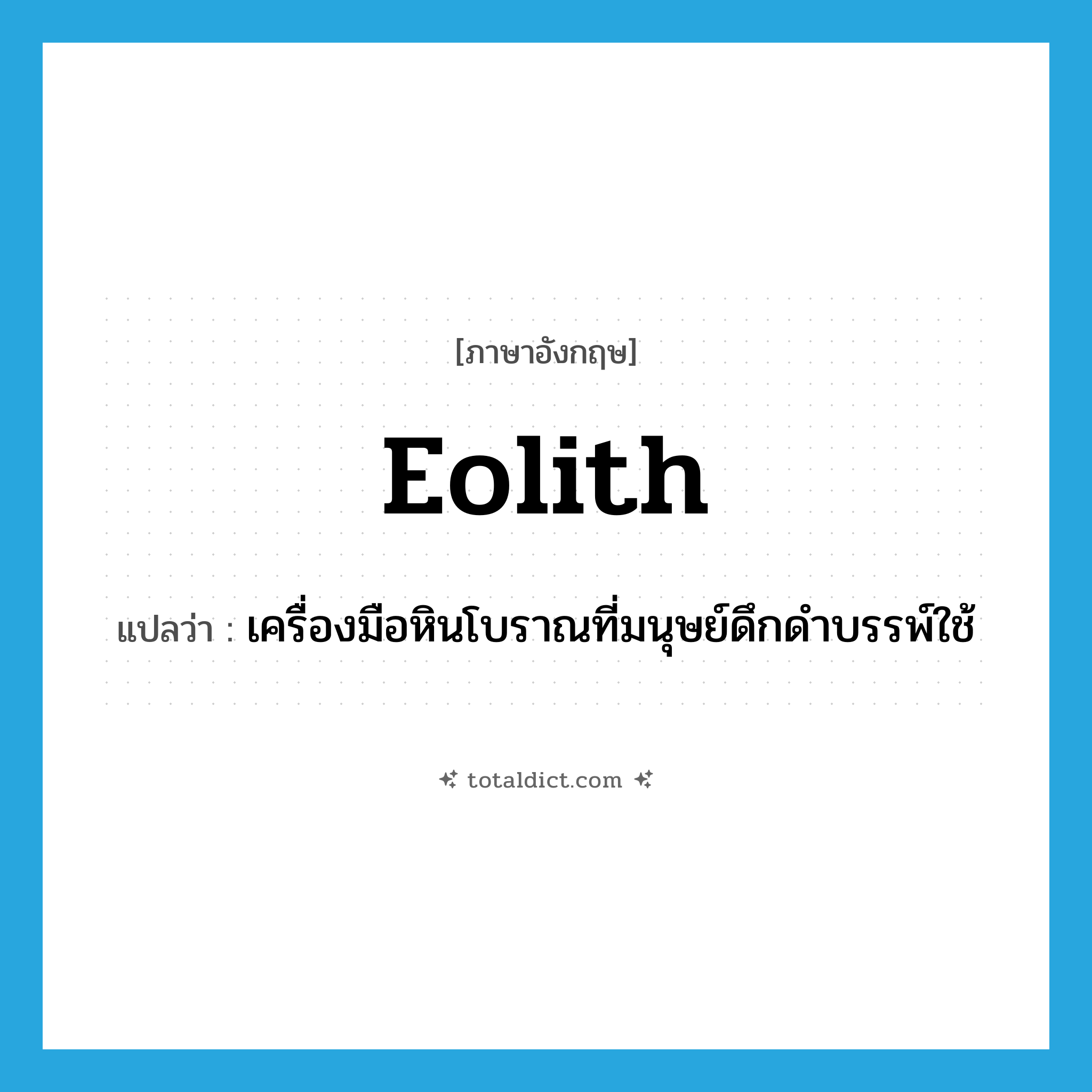 eolith แปลว่า?, คำศัพท์ภาษาอังกฤษ eolith แปลว่า เครื่องมือหินโบราณที่มนุษย์ดึกดำบรรพ์ใช้ ประเภท N หมวด N