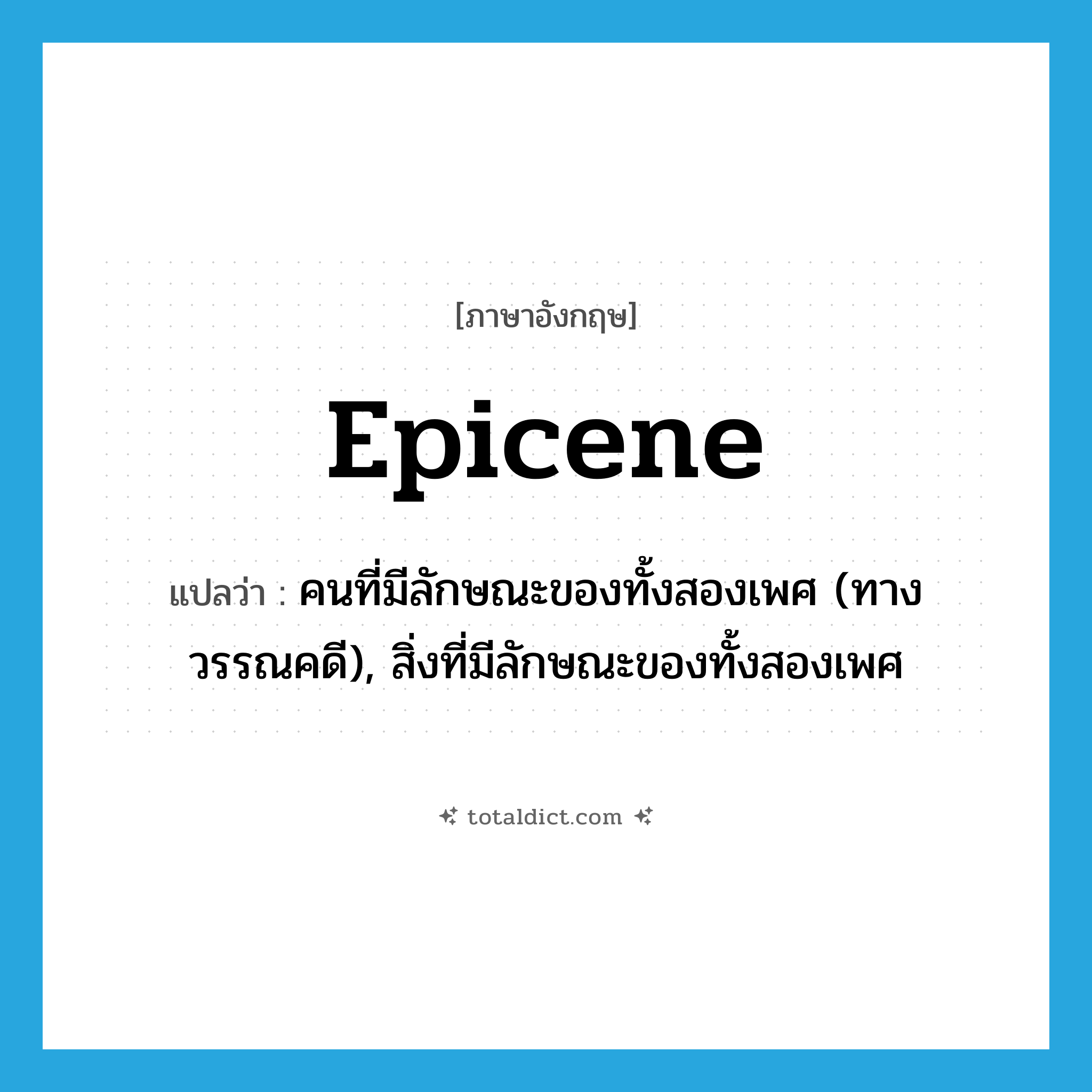 epicene แปลว่า?, คำศัพท์ภาษาอังกฤษ epicene แปลว่า คนที่มีลักษณะของทั้งสองเพศ (ทางวรรณคดี), สิ่งที่มีลักษณะของทั้งสองเพศ ประเภท N หมวด N