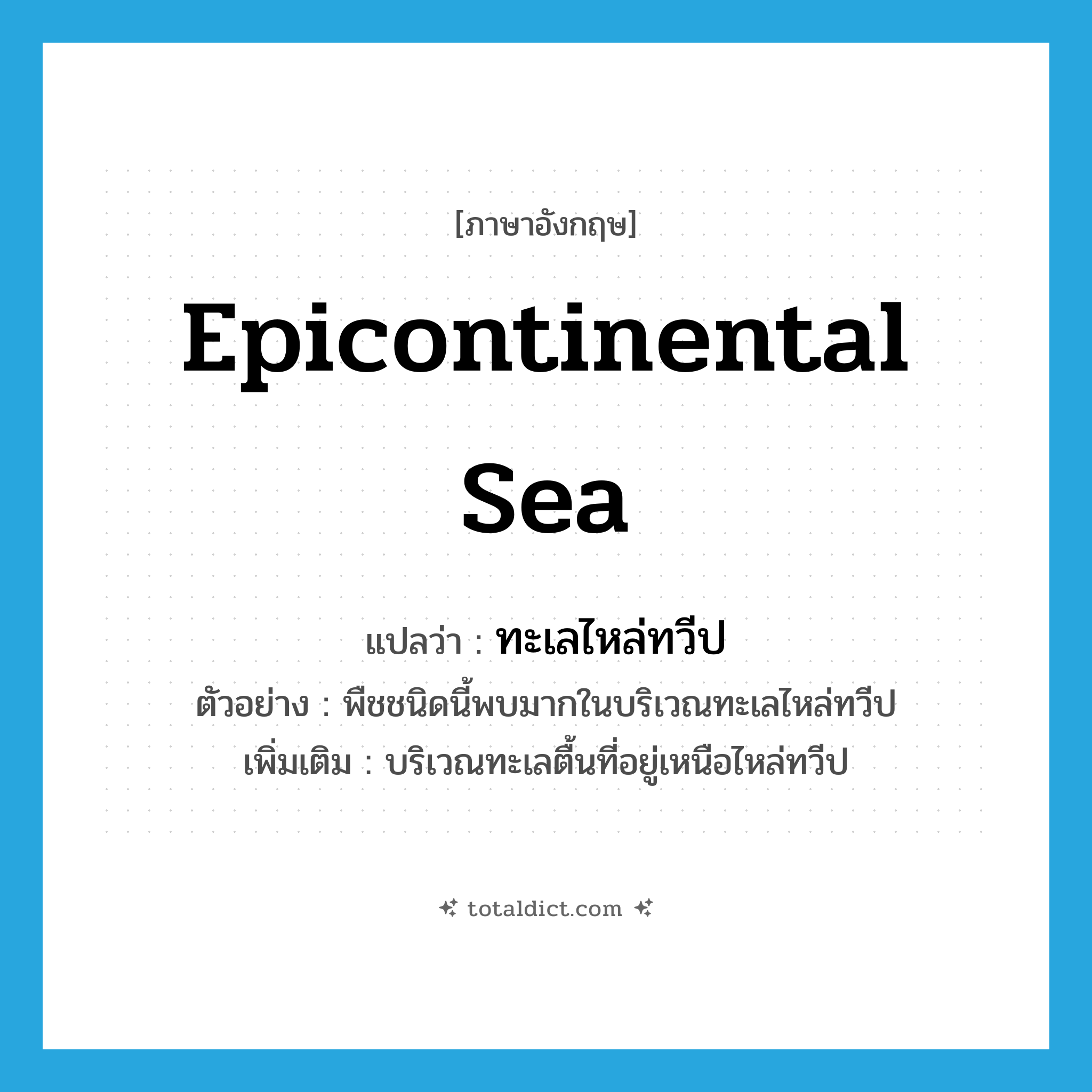 epicontinental sea แปลว่า?, คำศัพท์ภาษาอังกฤษ epicontinental sea แปลว่า ทะเลไหล่ทวีป ประเภท N ตัวอย่าง พืชชนิดนี้พบมากในบริเวณทะเลไหล่ทวีป เพิ่มเติม บริเวณทะเลตื้นที่อยู่เหนือไหล่ทวีป หมวด N