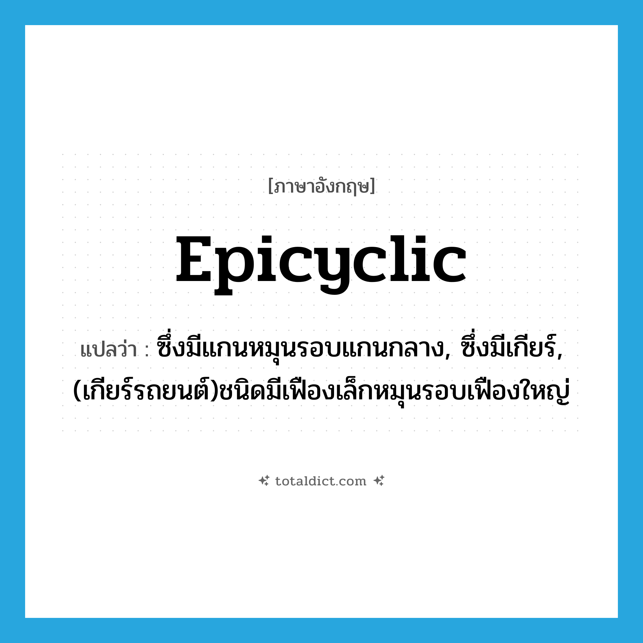 epicyclic แปลว่า?, คำศัพท์ภาษาอังกฤษ epicyclic แปลว่า ซึ่งมีแกนหมุนรอบแกนกลาง, ซึ่งมีเกียร์, (เกียร์รถยนต์)ชนิดมีเฟืองเล็กหมุนรอบเฟืองใหญ่ ประเภท ADJ หมวด ADJ