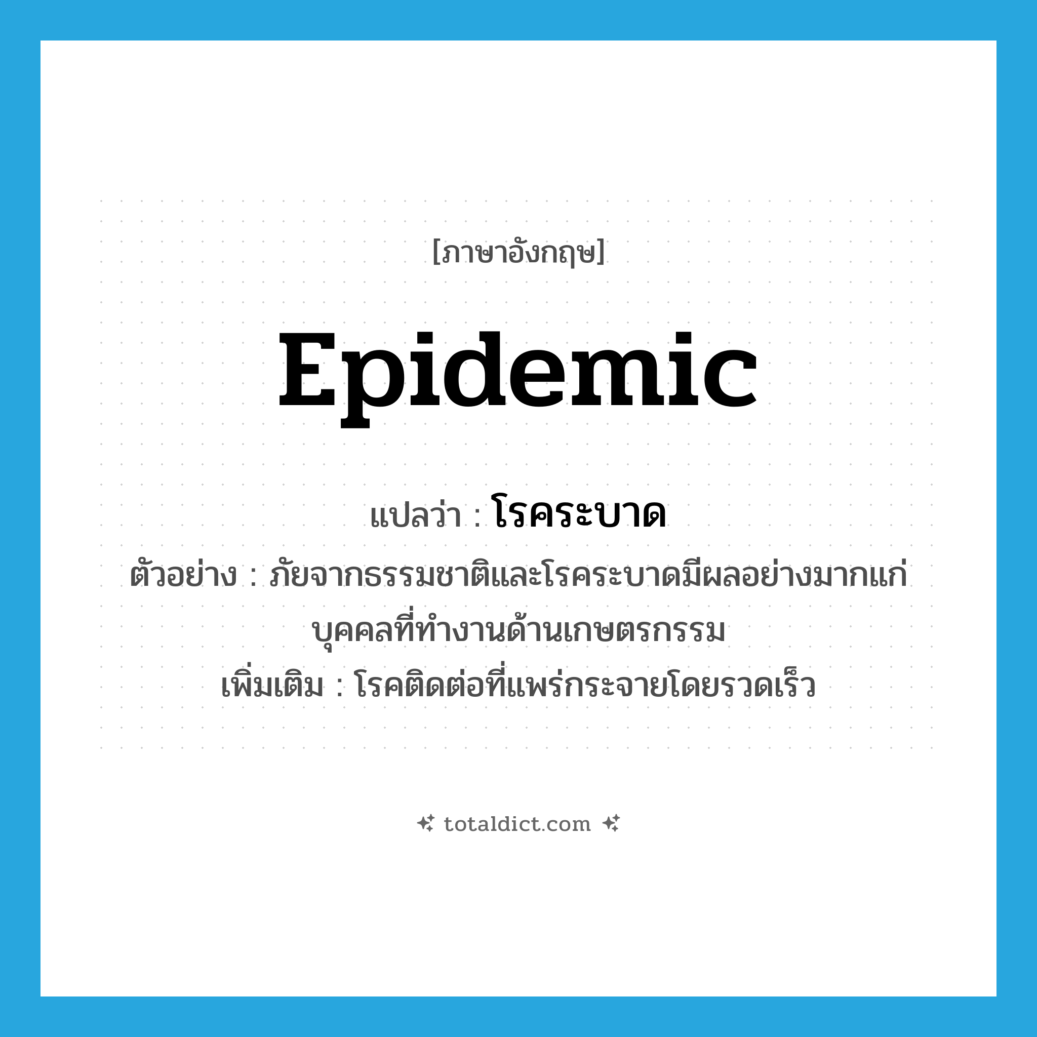 epidemic แปลว่า?, คำศัพท์ภาษาอังกฤษ epidemic แปลว่า โรคระบาด ประเภท N ตัวอย่าง ภัยจากธรรมชาติและโรคระบาดมีผลอย่างมากแก่บุคคลที่ทำงานด้านเกษตรกรรม เพิ่มเติม โรคติดต่อที่แพร่กระจายโดยรวดเร็ว หมวด N