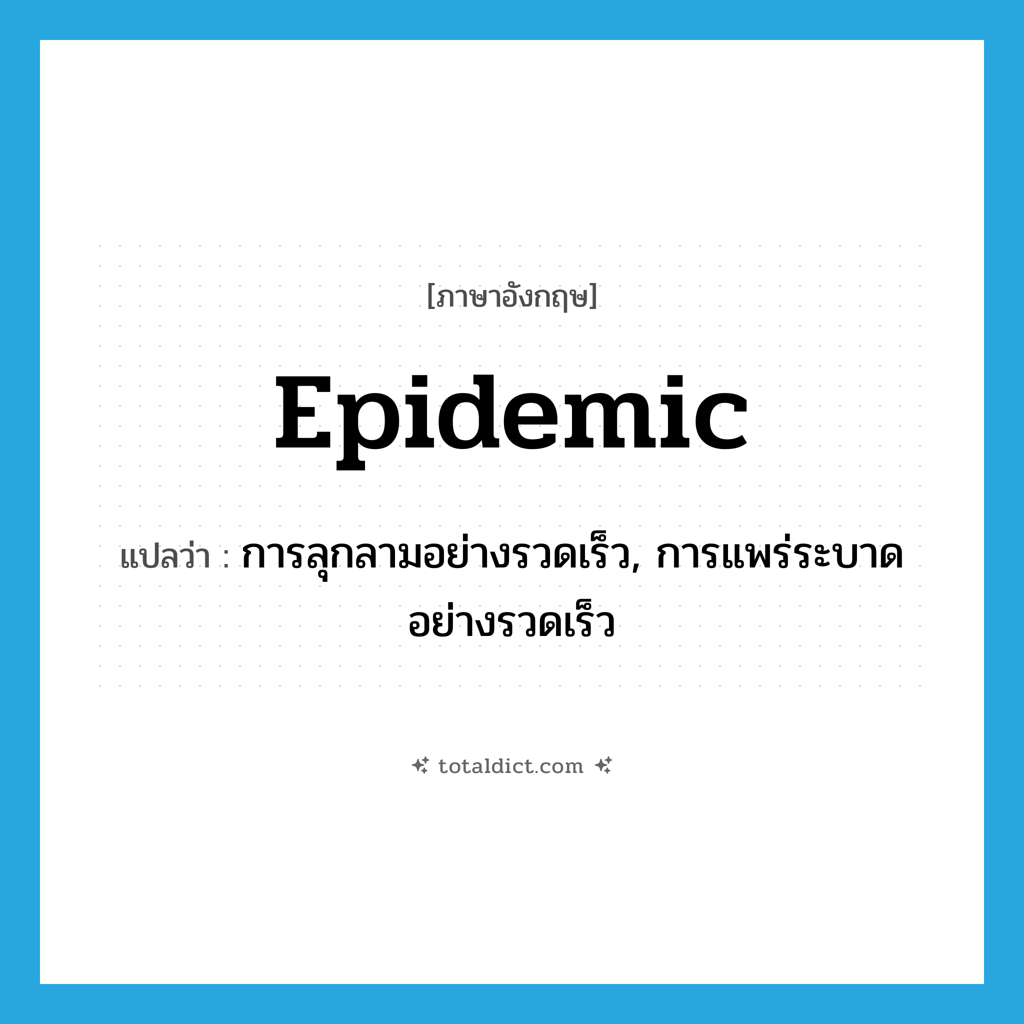 epidemic แปลว่า?, คำศัพท์ภาษาอังกฤษ epidemic แปลว่า การลุกลามอย่างรวดเร็ว, การแพร่ระบาดอย่างรวดเร็ว ประเภท N หมวด N