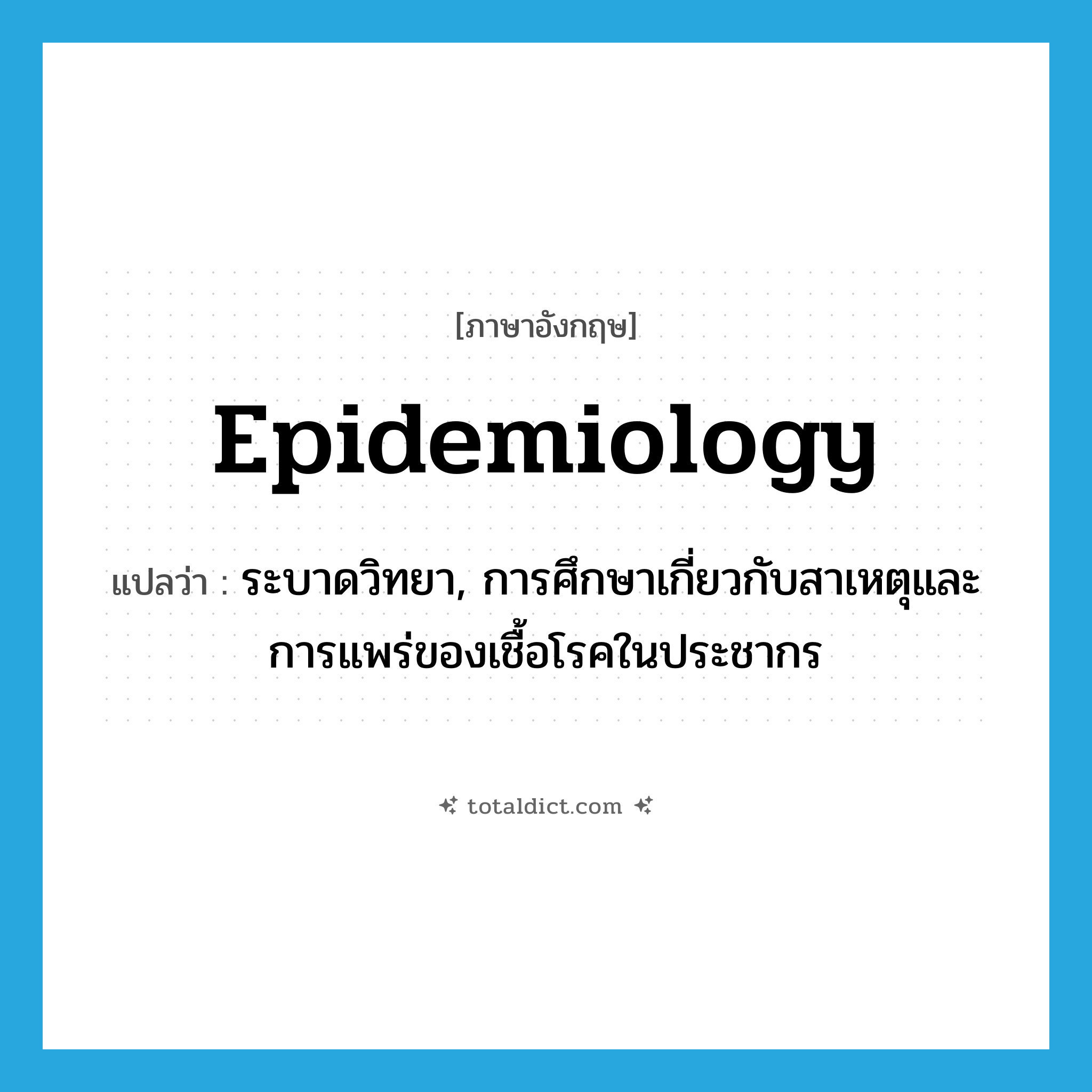epidemiology แปลว่า?, คำศัพท์ภาษาอังกฤษ epidemiology แปลว่า ระบาดวิทยา, การศึกษาเกี่ยวกับสาเหตุและการแพร่ของเชื้อโรคในประชากร ประเภท N หมวด N