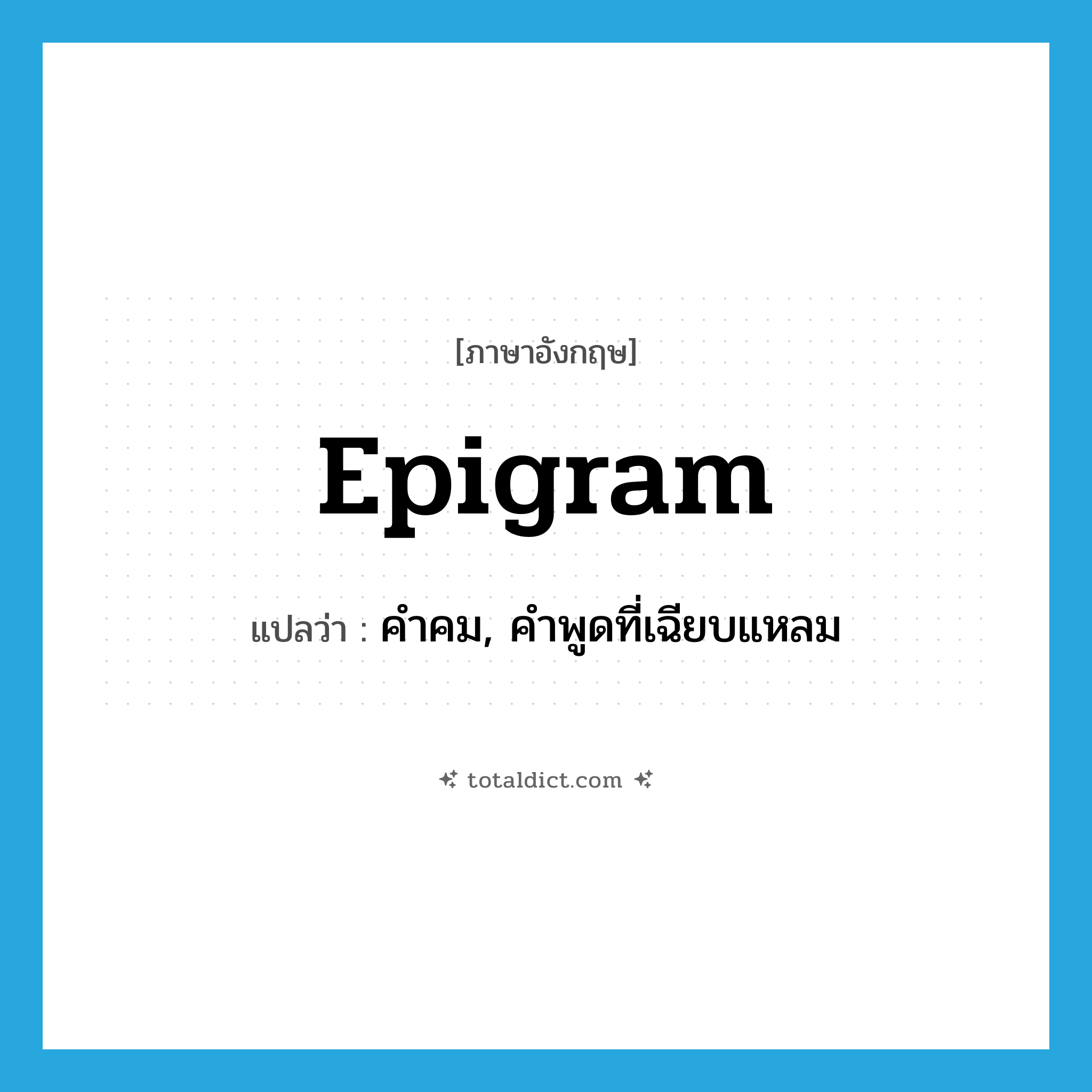 epigram แปลว่า?, คำศัพท์ภาษาอังกฤษ epigram แปลว่า คำคม, คำพูดที่เฉียบแหลม ประเภท N หมวด N