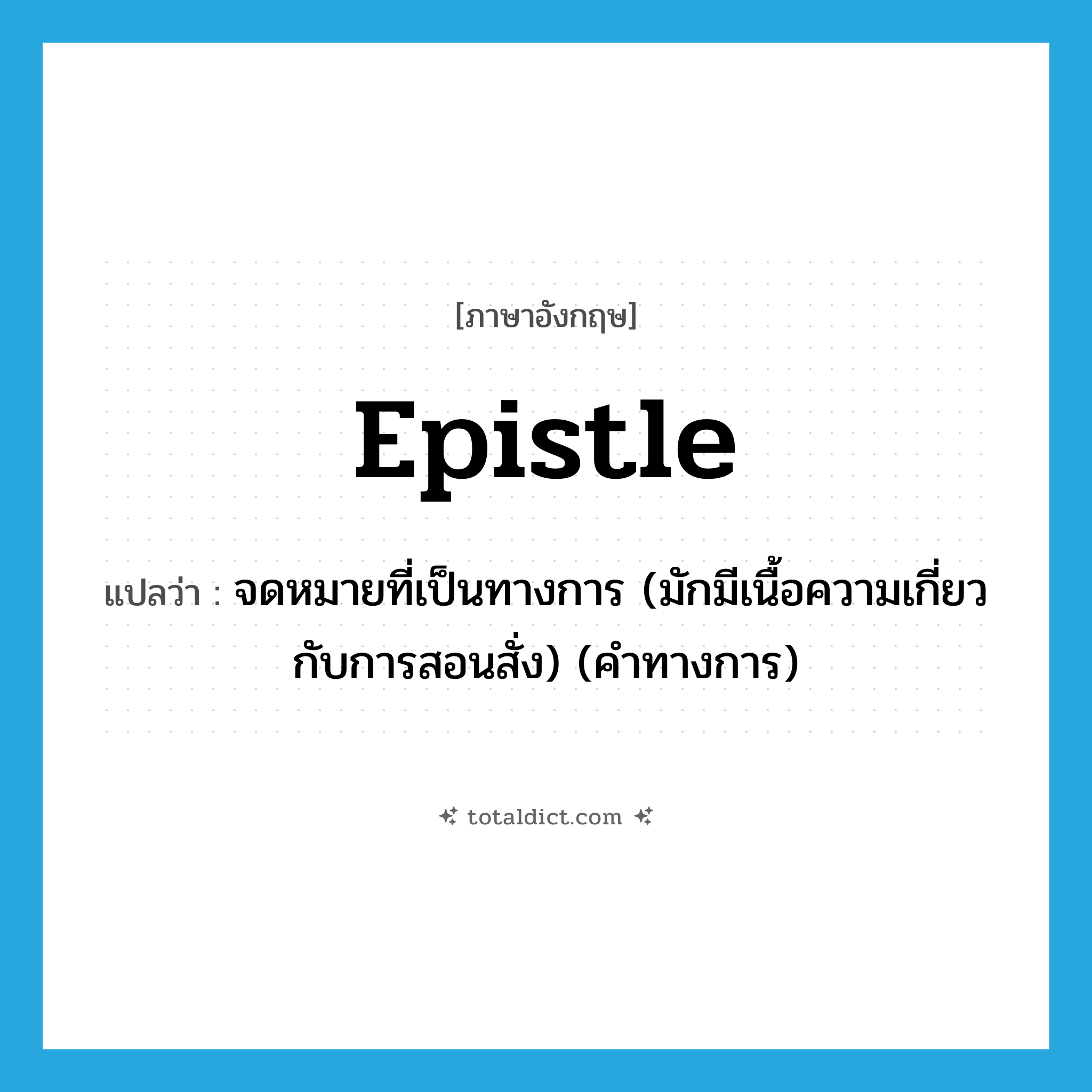 epistle แปลว่า?, คำศัพท์ภาษาอังกฤษ epistle แปลว่า จดหมายที่เป็นทางการ (มักมีเนื้อความเกี่ยวกับการสอนสั่ง) (คำทางการ) ประเภท N หมวด N