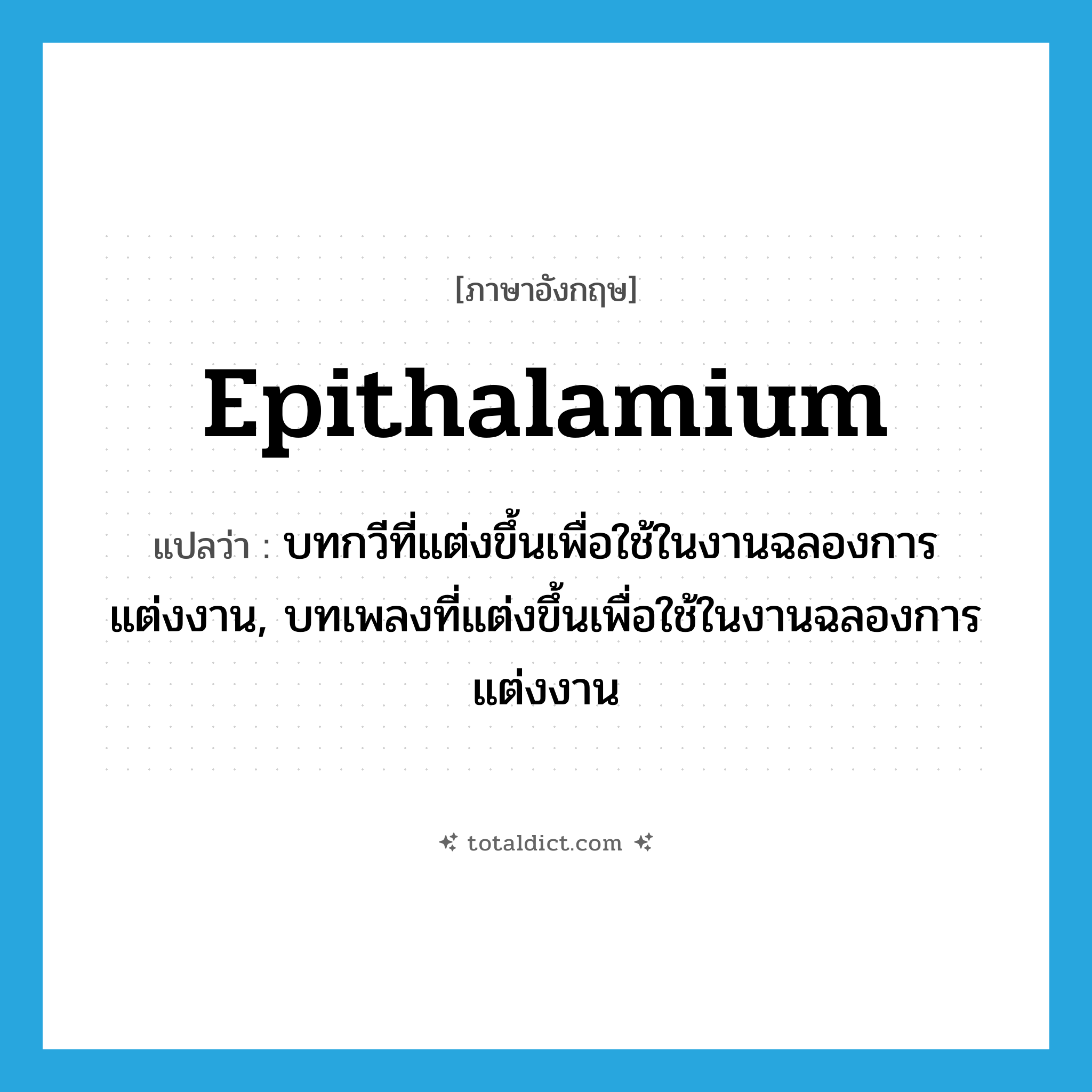 epithalamium แปลว่า?, คำศัพท์ภาษาอังกฤษ epithalamium แปลว่า บทกวีที่แต่งขึ้นเพื่อใช้ในงานฉลองการแต่งงาน, บทเพลงที่แต่งขึ้นเพื่อใช้ในงานฉลองการแต่งงาน ประเภท N หมวด N