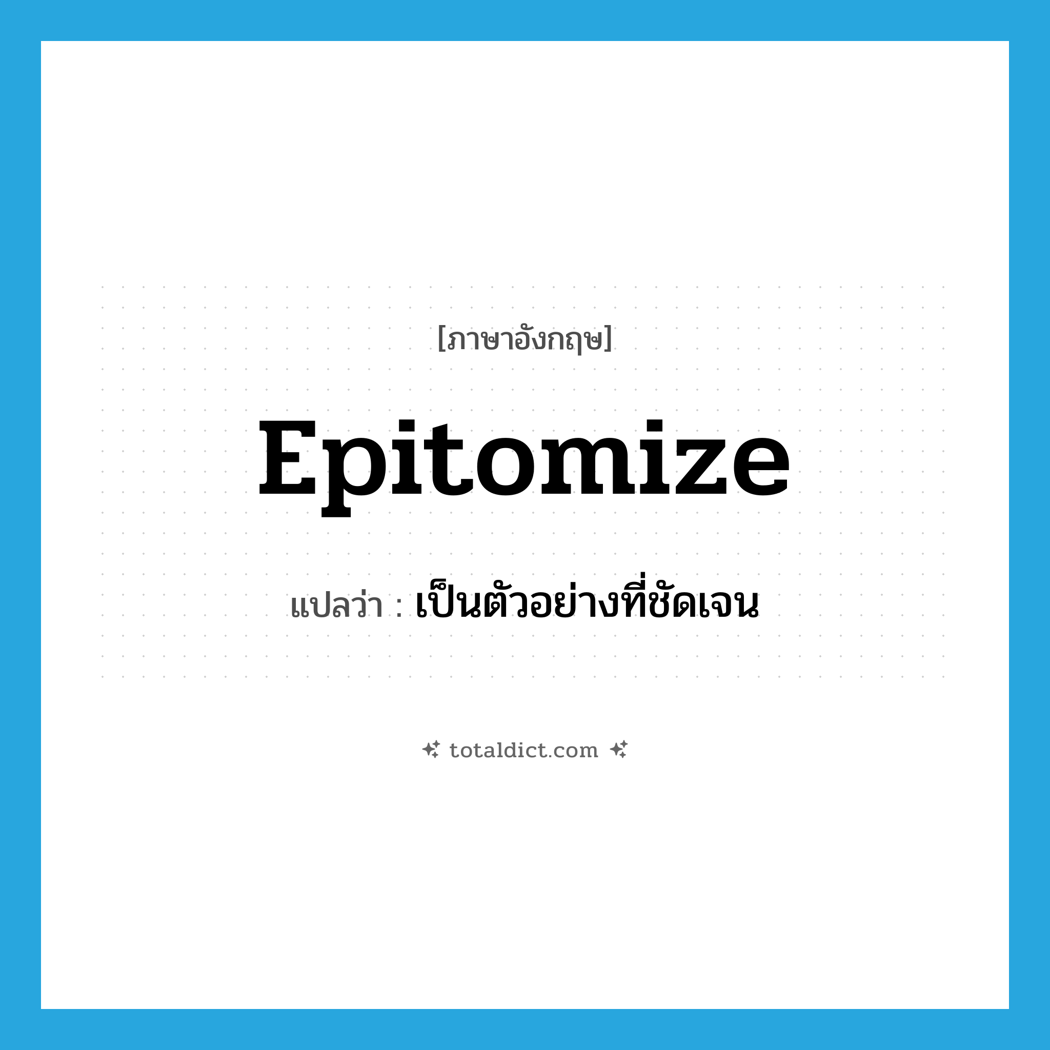 epitomize แปลว่า?, คำศัพท์ภาษาอังกฤษ epitomize แปลว่า เป็นตัวอย่างที่ชัดเจน ประเภท VT หมวด VT