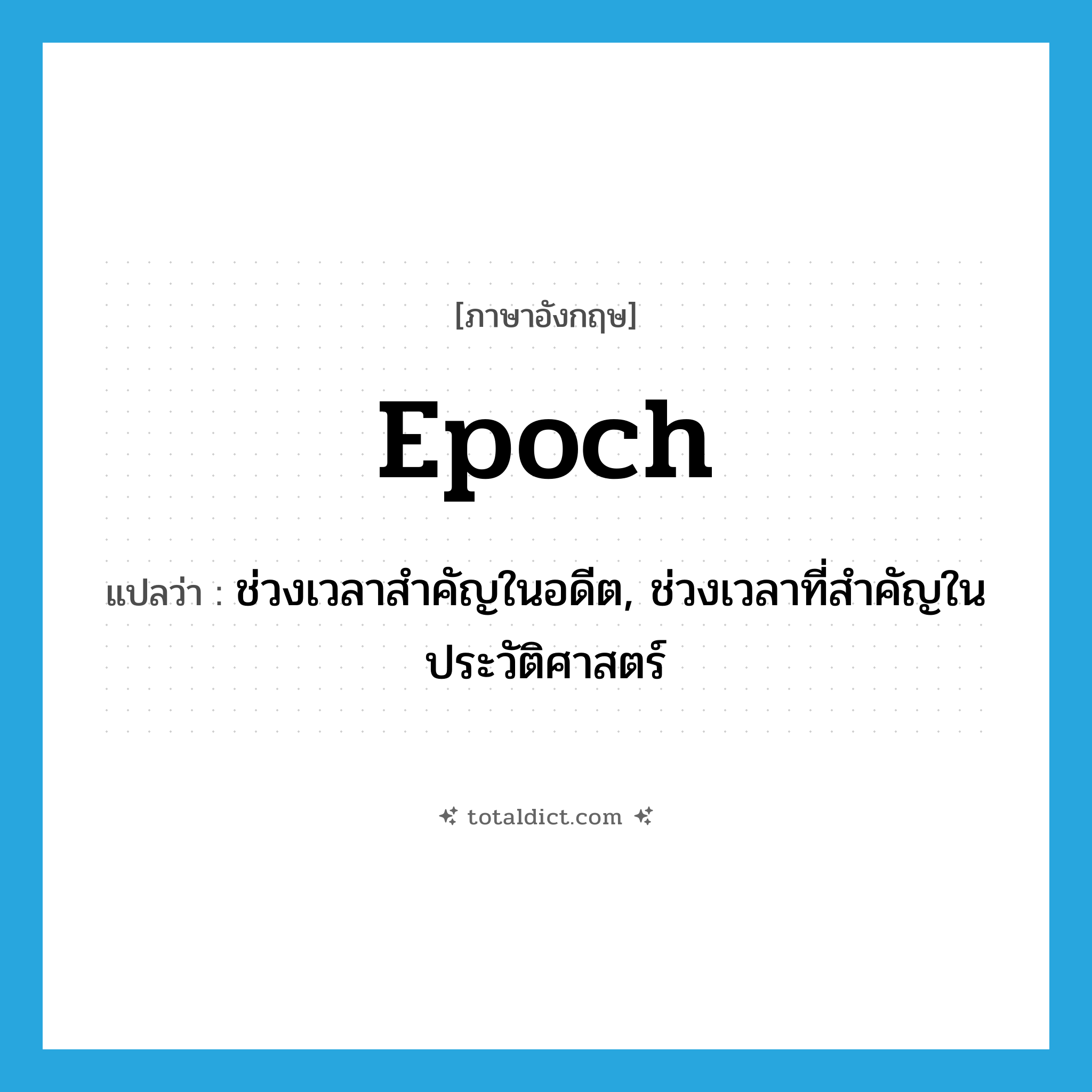 epoch แปลว่า?, คำศัพท์ภาษาอังกฤษ epoch แปลว่า ช่วงเวลาสำคัญในอดีต, ช่วงเวลาที่สำคัญในประวัติศาสตร์ ประเภท N หมวด N