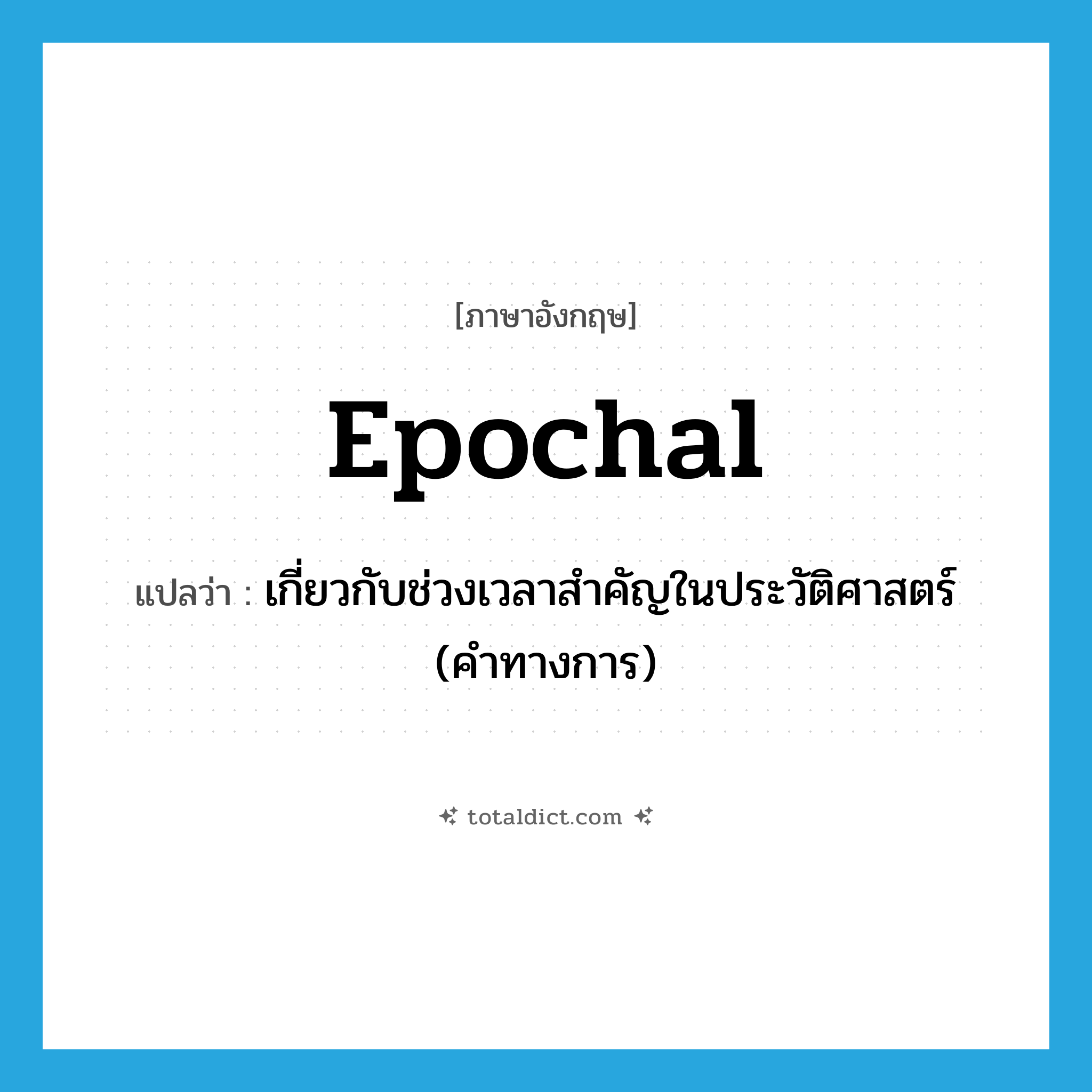 epochal แปลว่า?, คำศัพท์ภาษาอังกฤษ epochal แปลว่า เกี่ยวกับช่วงเวลาสำคัญในประวัติศาสตร์ (คำทางการ) ประเภท ADV หมวด ADV