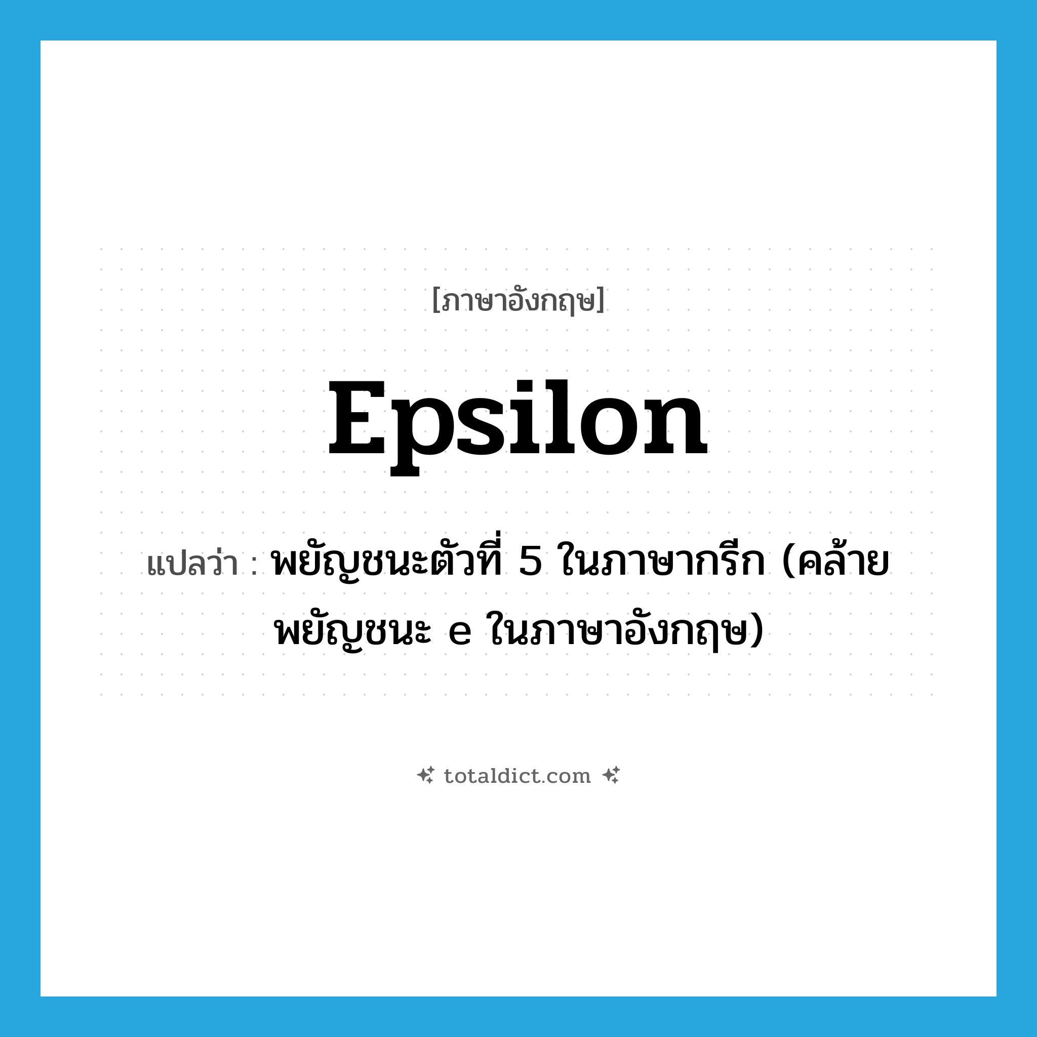 epsilon แปลว่า?, คำศัพท์ภาษาอังกฤษ epsilon แปลว่า พยัญชนะตัวที่ 5 ในภาษากรีก (คล้ายพยัญชนะ e ในภาษาอังกฤษ) ประเภท N หมวด N