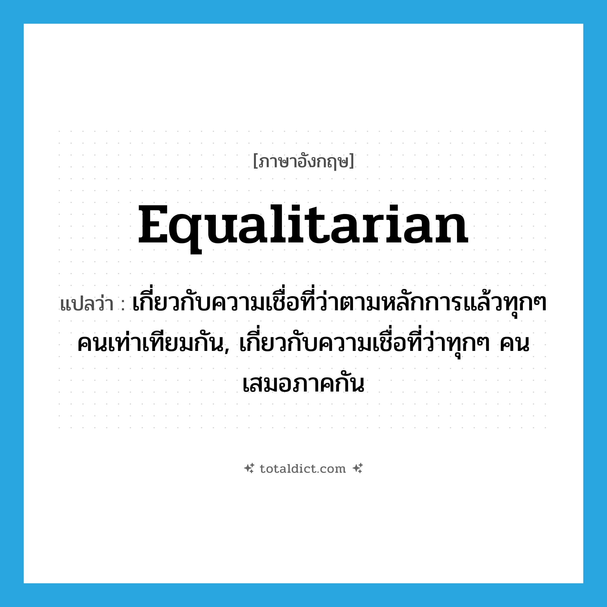 equalitarian แปลว่า?, คำศัพท์ภาษาอังกฤษ equalitarian แปลว่า เกี่ยวกับความเชื่อที่ว่าตามหลักการแล้วทุกๆ คนเท่าเทียมกัน, เกี่ยวกับความเชื่อที่ว่าทุกๆ คนเสมอภาคกัน ประเภท ADJ หมวด ADJ