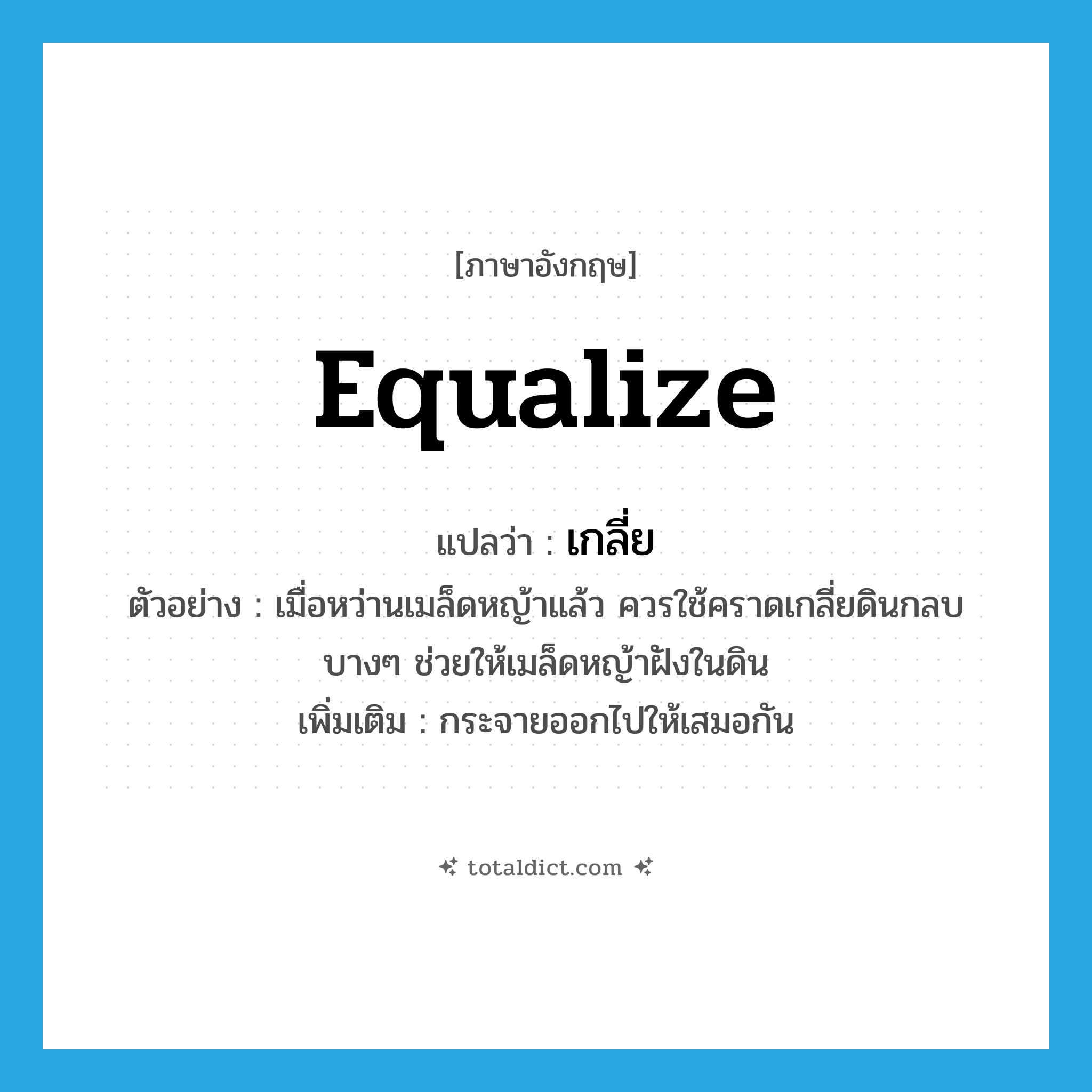 equalize แปลว่า?, คำศัพท์ภาษาอังกฤษ equalize แปลว่า เกลี่ย ประเภท V ตัวอย่าง เมื่อหว่านเมล็ดหญ้าแล้ว ควรใช้คราดเกลี่ยดินกลบบางๆ ช่วยให้เมล็ดหญ้าฝังในดิน เพิ่มเติม กระจายออกไปให้เสมอกัน หมวด V