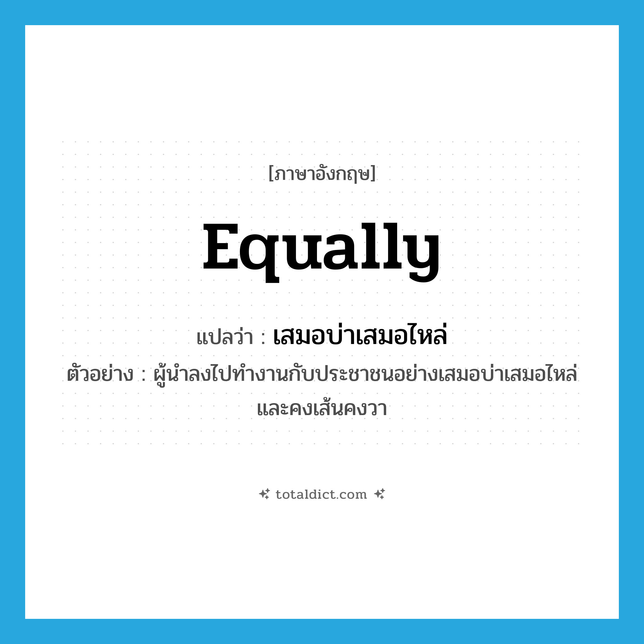 equally แปลว่า?, คำศัพท์ภาษาอังกฤษ equally แปลว่า เสมอบ่าเสมอไหล่ ประเภท ADV ตัวอย่าง ผู้นำลงไปทำงานกับประชาชนอย่างเสมอบ่าเสมอไหล่ และคงเส้นคงวา หมวด ADV