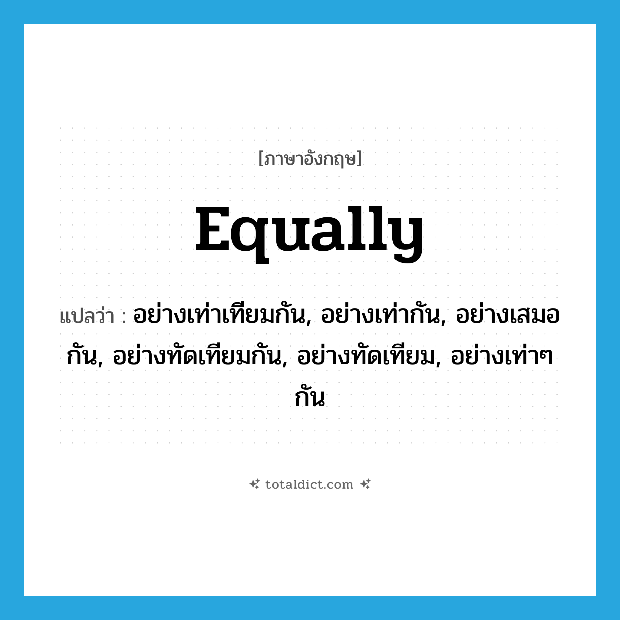 equally แปลว่า?, คำศัพท์ภาษาอังกฤษ equally แปลว่า อย่างเท่าเทียมกัน, อย่างเท่ากัน, อย่างเสมอกัน, อย่างทัดเทียมกัน, อย่างทัดเทียม, อย่างเท่าๆ กัน ประเภท ADV หมวด ADV