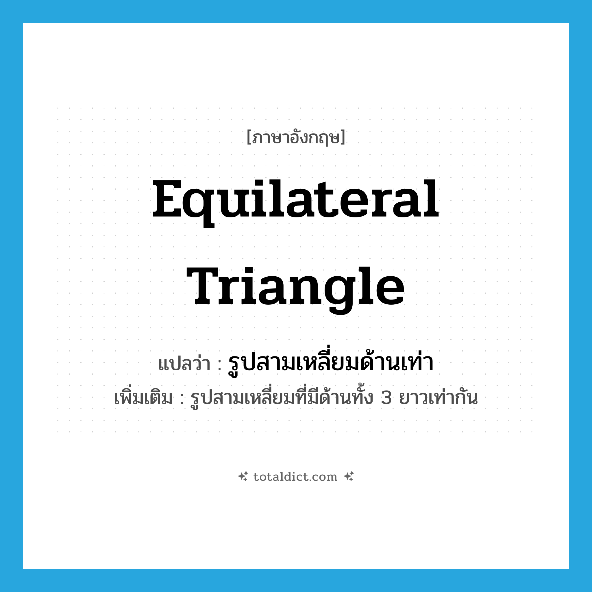 equilateral triangle แปลว่า?, คำศัพท์ภาษาอังกฤษ equilateral triangle แปลว่า รูปสามเหลี่ยมด้านเท่า ประเภท N เพิ่มเติม รูปสามเหลี่ยมที่มีด้านทั้ง 3 ยาวเท่ากัน หมวด N