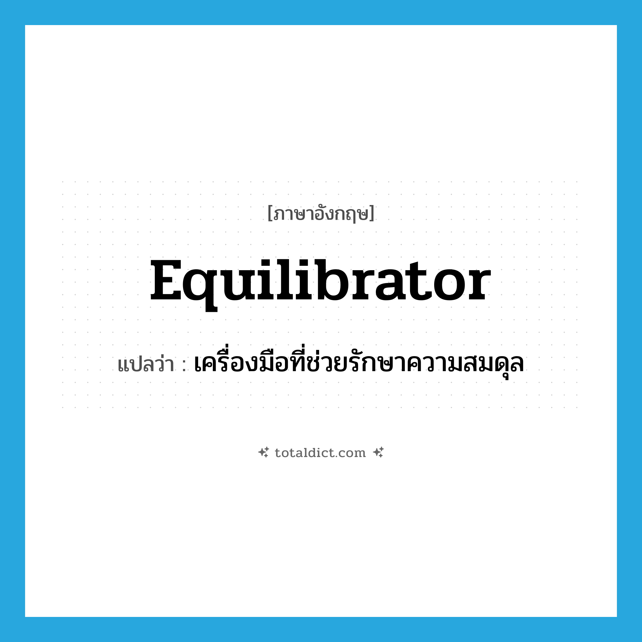 equilibrator แปลว่า?, คำศัพท์ภาษาอังกฤษ equilibrator แปลว่า เครื่องมือที่ช่วยรักษาความสมดุล ประเภท N หมวด N