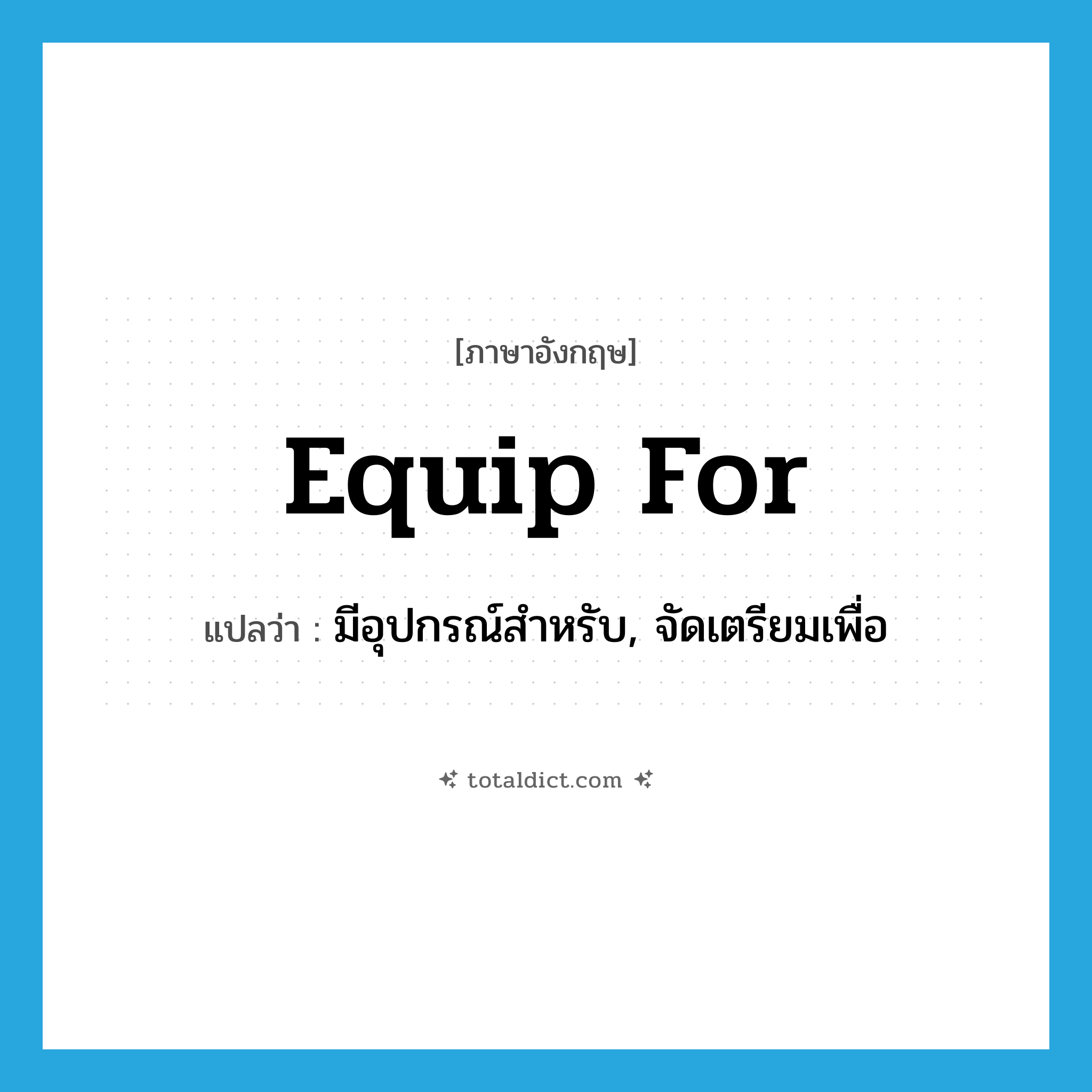 equip for แปลว่า?, คำศัพท์ภาษาอังกฤษ equip for แปลว่า มีอุปกรณ์สำหรับ, จัดเตรียมเพื่อ ประเภท PHRV หมวด PHRV