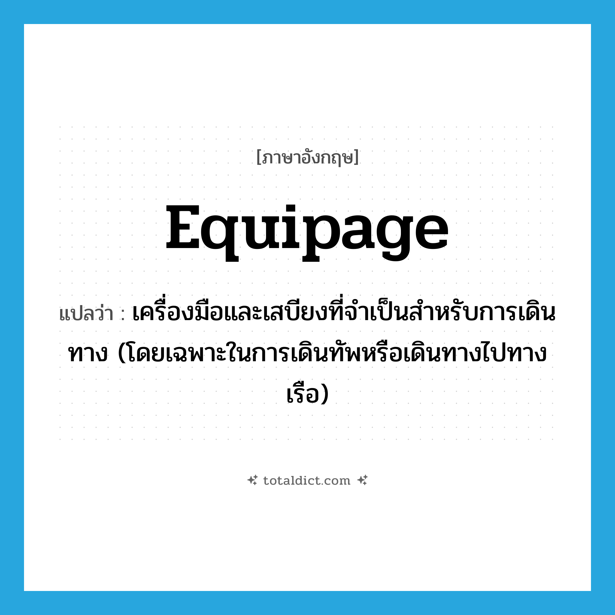 equipage แปลว่า?, คำศัพท์ภาษาอังกฤษ equipage แปลว่า เครื่องมือและเสบียงที่จำเป็นสำหรับการเดินทาง (โดยเฉพาะในการเดินทัพหรือเดินทางไปทางเรือ) ประเภท N หมวด N