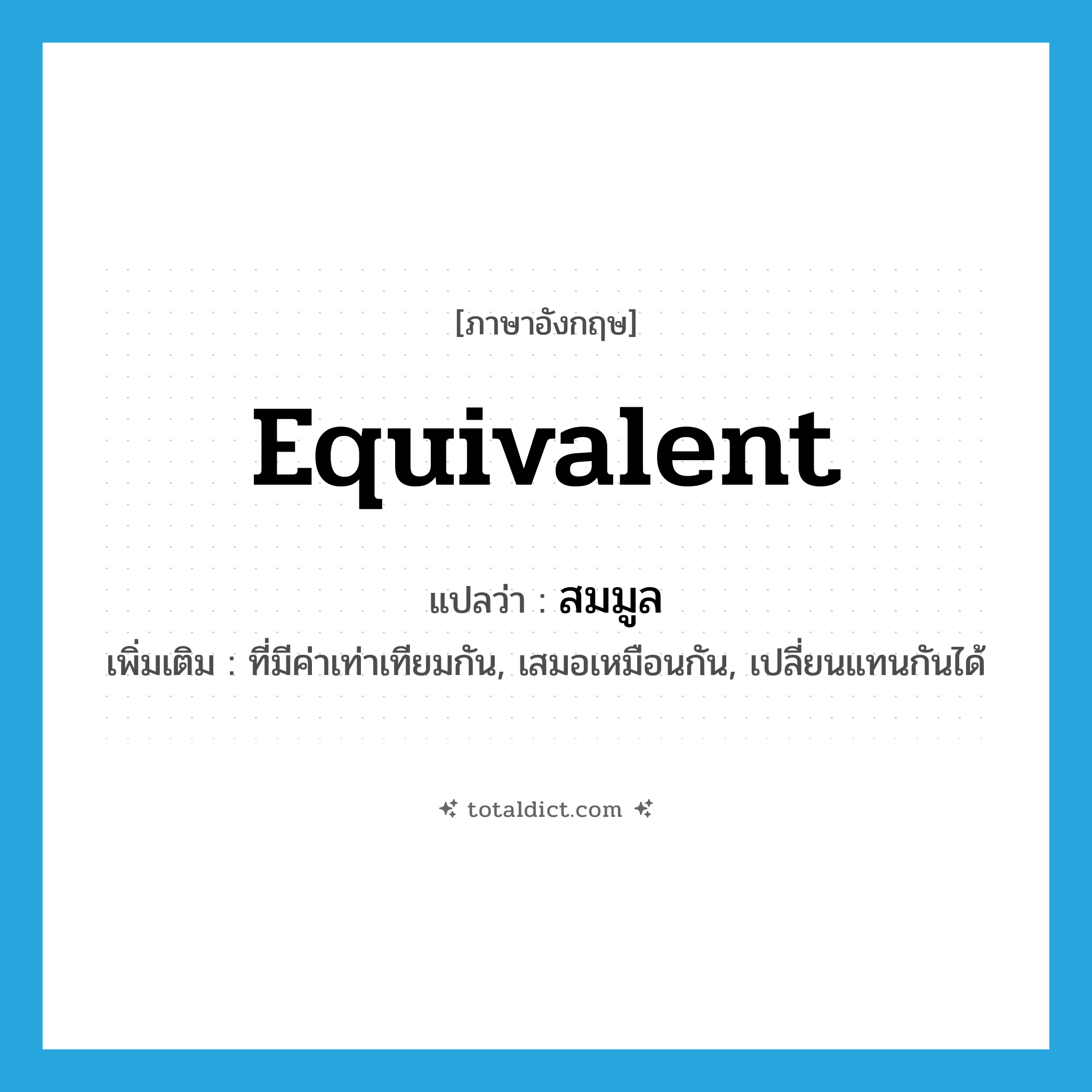 equivalent แปลว่า?, คำศัพท์ภาษาอังกฤษ equivalent แปลว่า สมมูล ประเภท ADJ เพิ่มเติม ที่มีค่าเท่าเทียมกัน, เสมอเหมือนกัน, เปลี่ยนแทนกันได้ หมวด ADJ