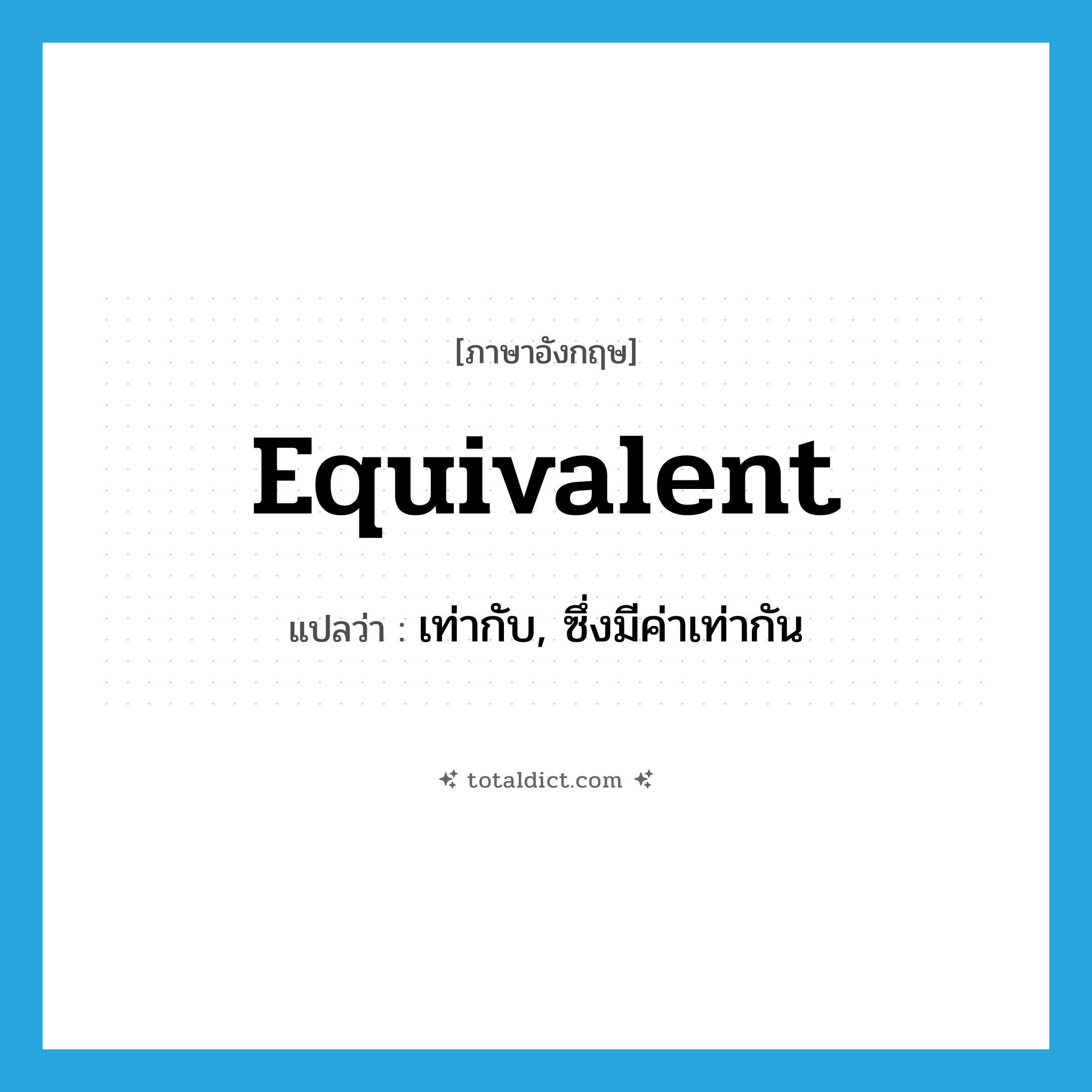 equivalent แปลว่า?, คำศัพท์ภาษาอังกฤษ equivalent แปลว่า เท่ากับ, ซึ่งมีค่าเท่ากัน ประเภท ADJ หมวด ADJ