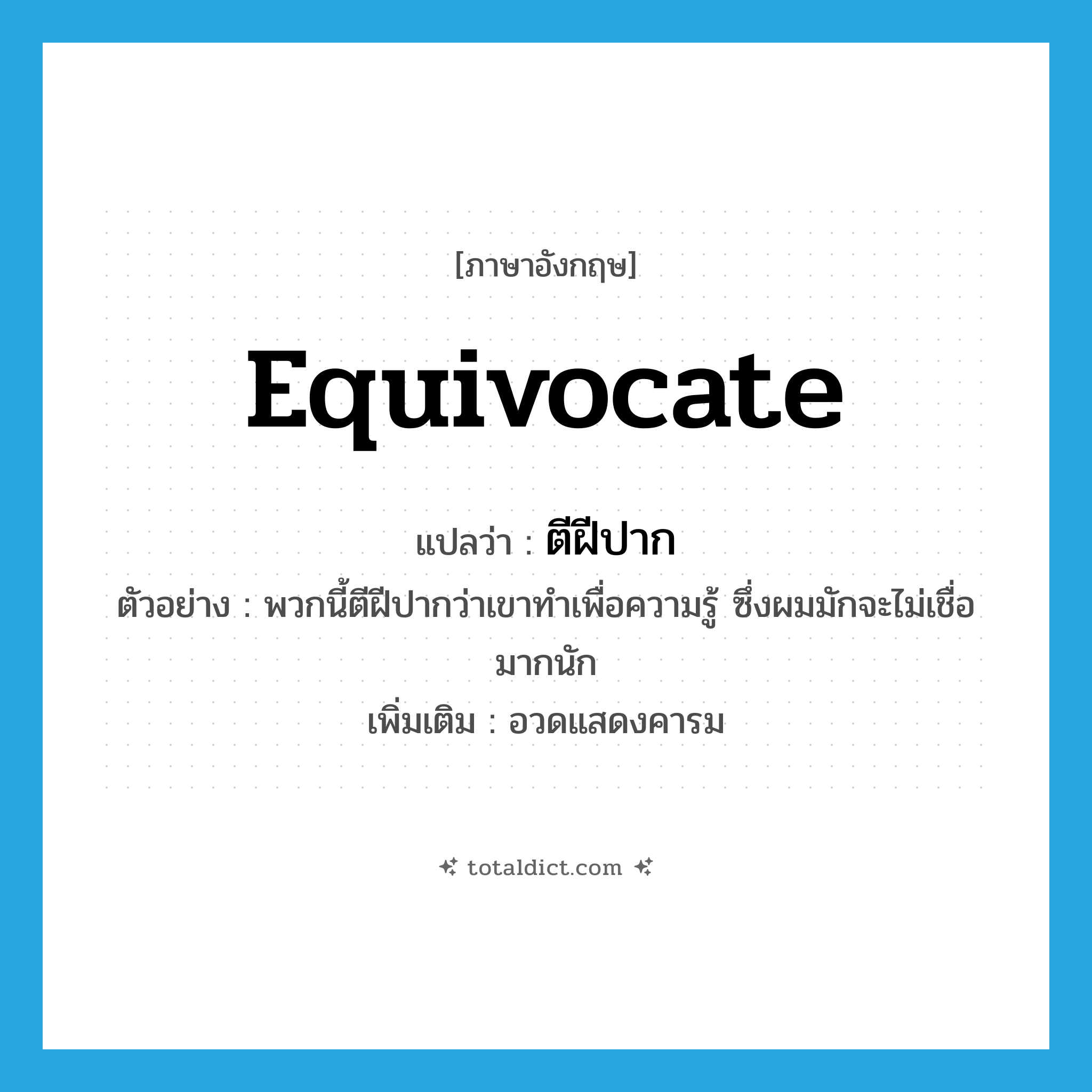 equivocate แปลว่า?, คำศัพท์ภาษาอังกฤษ equivocate แปลว่า ตีฝีปาก ประเภท V ตัวอย่าง พวกนี้ตีฝีปากว่าเขาทำเพื่อความรู้ ซึ่งผมมักจะไม่เชื่อมากนัก เพิ่มเติม อวดแสดงคารม หมวด V