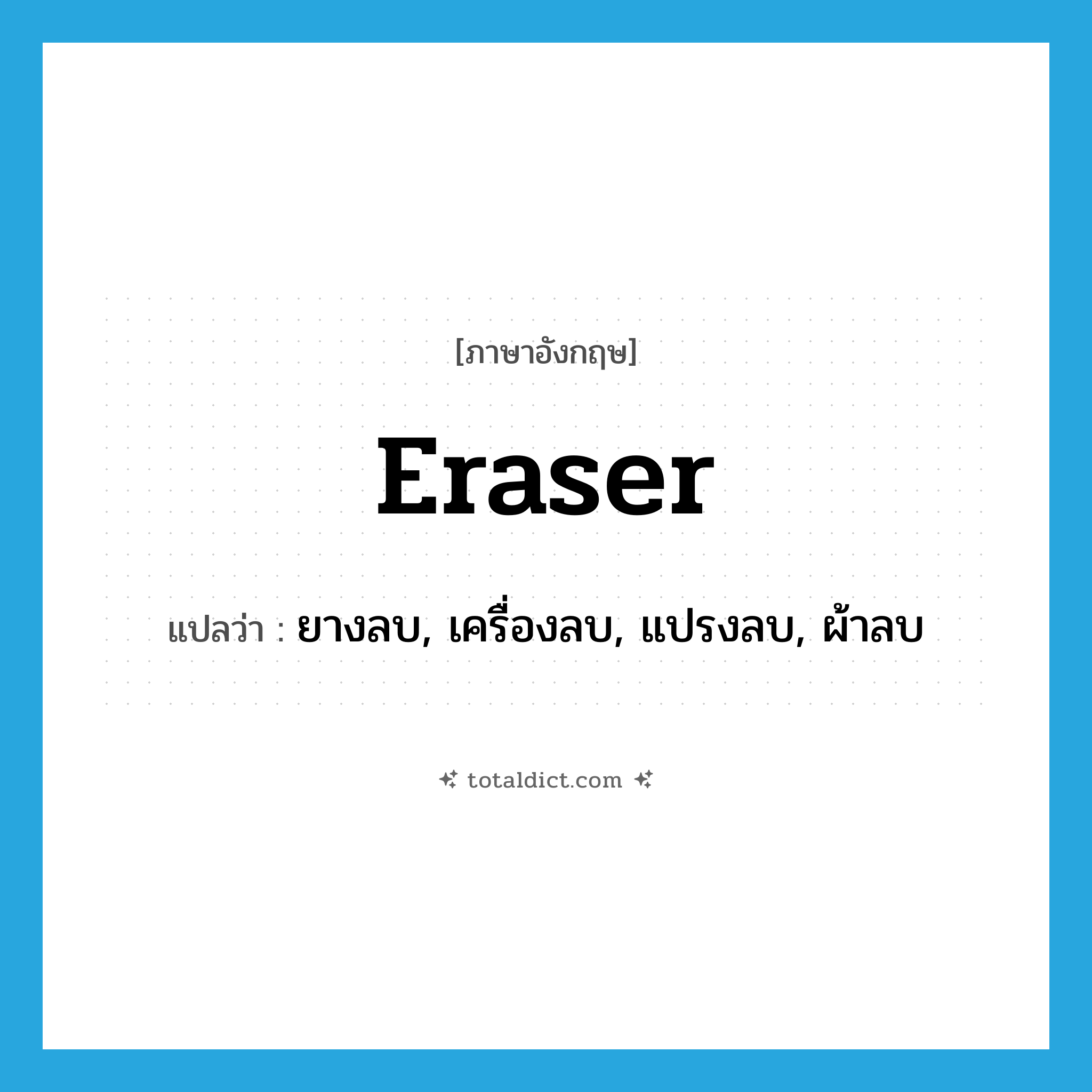 eraser แปลว่า?, คำศัพท์ภาษาอังกฤษ eraser แปลว่า ยางลบ, เครื่องลบ, แปรงลบ, ผ้าลบ ประเภท N หมวด N