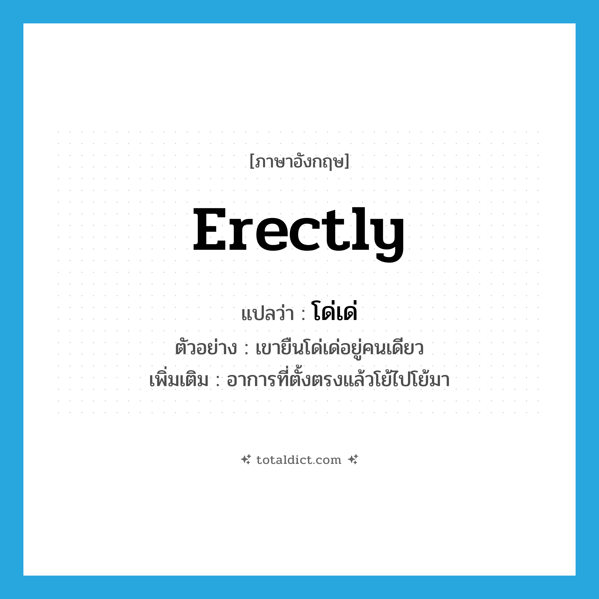 โด่เด่ ภาษาอังกฤษ?, คำศัพท์ภาษาอังกฤษ โด่เด่ แปลว่า erectly ประเภท ADV ตัวอย่าง เขายืนโด่เด่อยู่คนเดียว เพิ่มเติม อาการที่ตั้งตรงแล้วโย้ไปโย้มา หมวด ADV